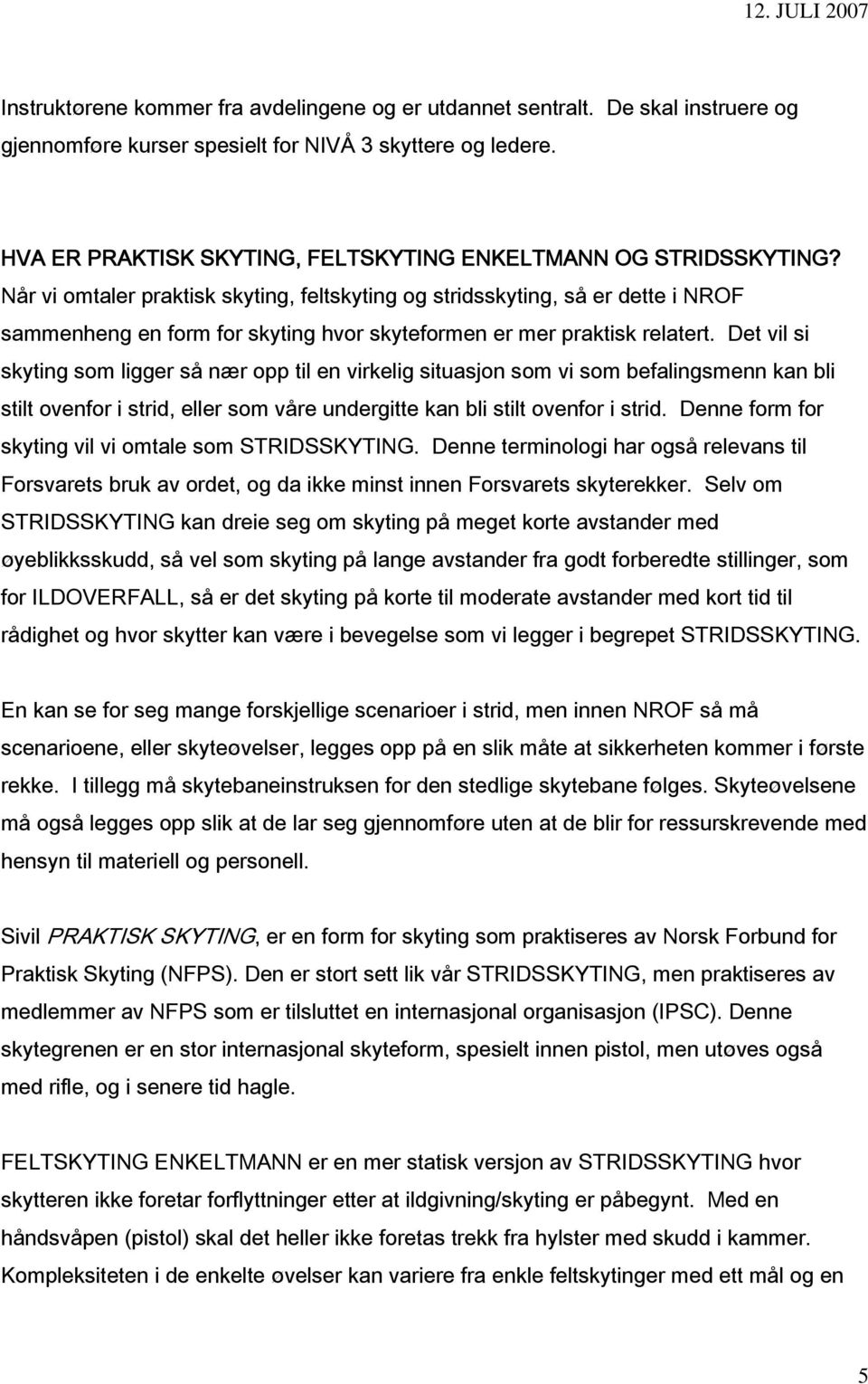 Når vi omtaler praktisk skyting, feltskyting og stridsskyting, så er dette i NROF sammenheng en form for skyting hvor skyteformen er mer praktisk relatert.