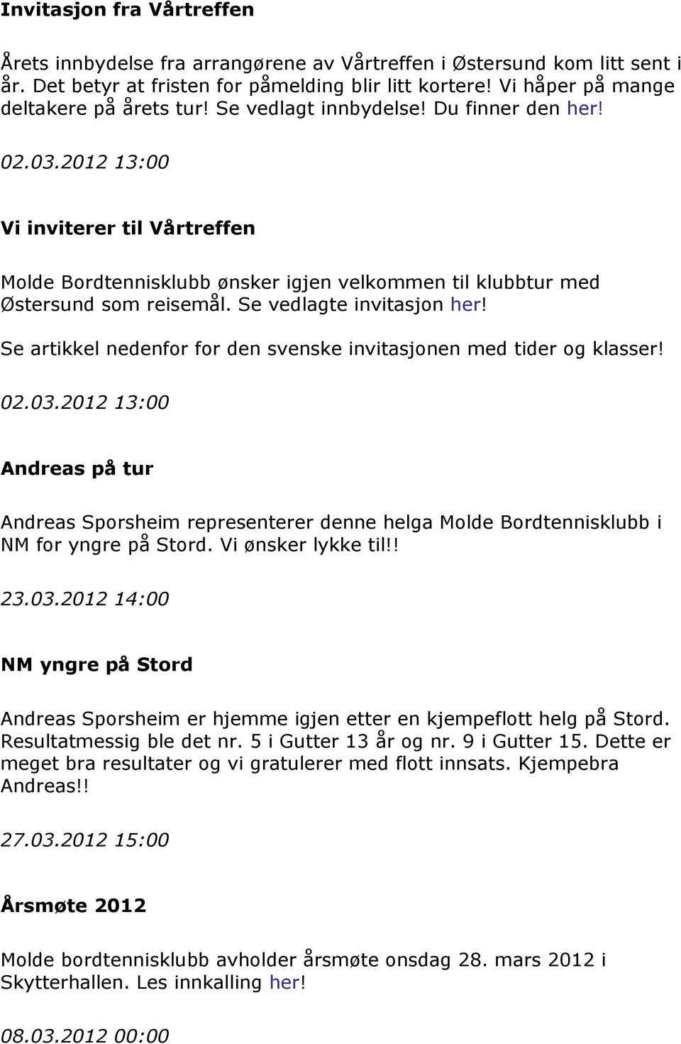 Se artikkel nedenfor for den svenske invitasjonen med tider og klasser! 02.03.2012 13:00 Andreas på tur Andreas Sporsheim representerer denne helga Molde Bordtennisklubb i NM for yngre på Stord.