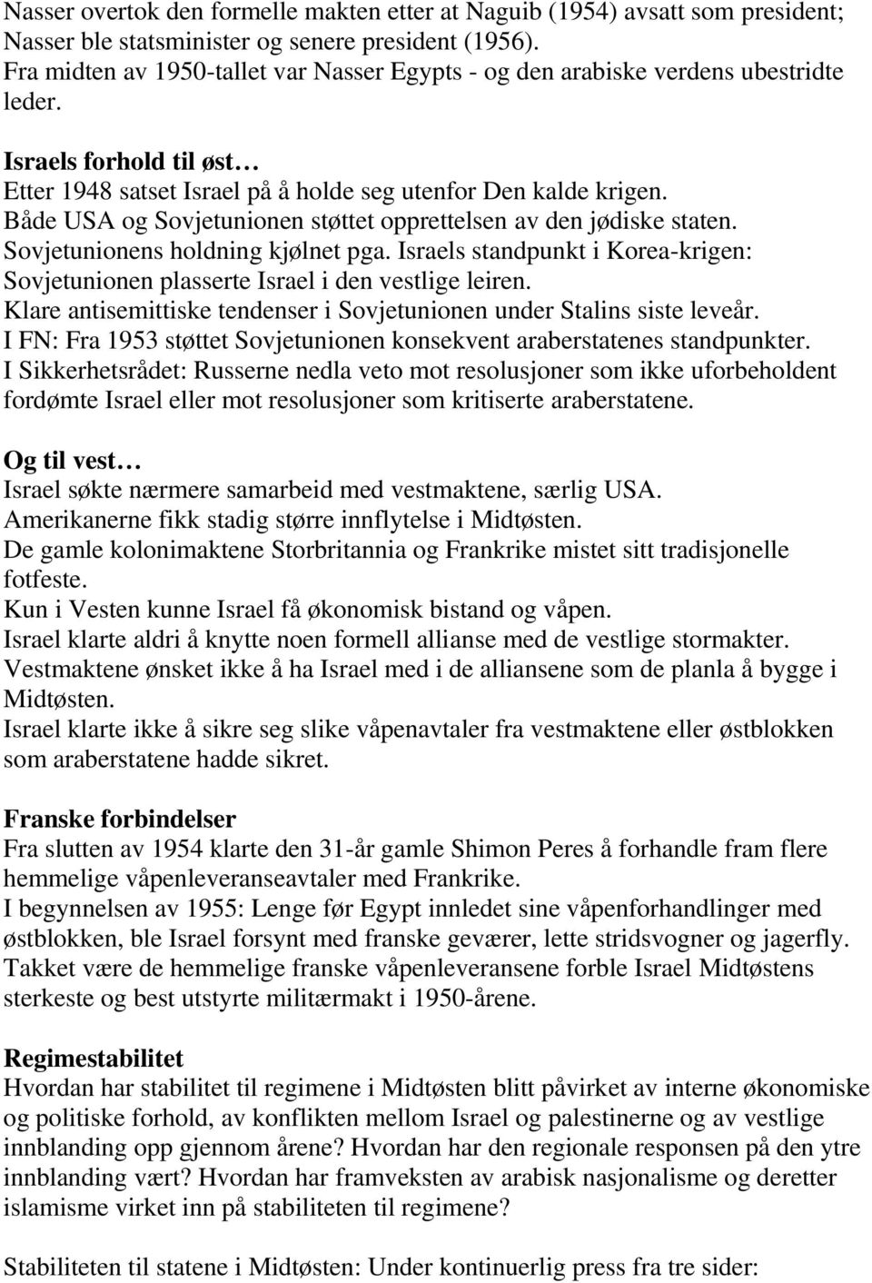 Både USA og Sovjetunionen støttet opprettelsen av den jødiske staten. Sovjetunionens holdning kjølnet pga. Israels standpunkt i Korea-krigen: Sovjetunionen plasserte Israel i den vestlige leiren.