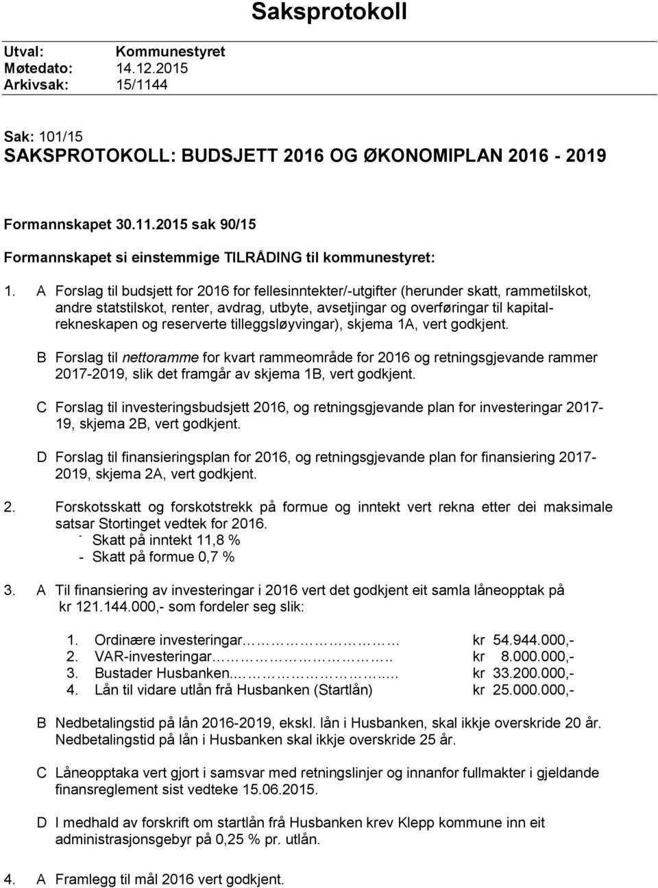 reserverte tilleggsløyvingar), skjema 1A, vert godkjent. B Forslag til nettoramme for kvart rammeområde for 2016 og retningsgjevande rammer 2017-2019, slik det framgår av skjema 1B, vert godkjent.