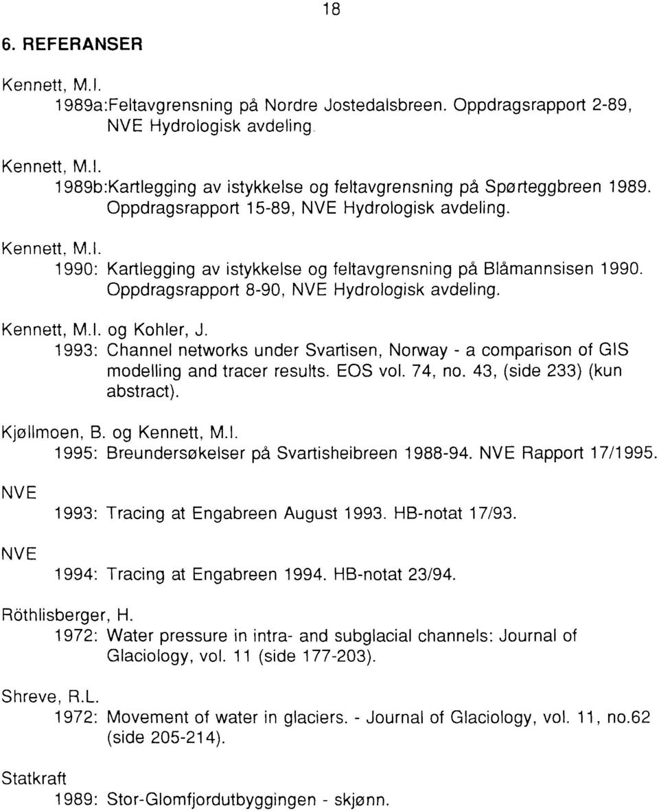 1993: Channel networks under Svartisen, Norway - a comparison of GIS modelling and tracer results. EOS vol. 74, no. 43, (side 233) (kun abstract). KjølImoen, B. og Kennett, M.1. 1995: Breundersøkelser på Svartisheibreen 1988-94.