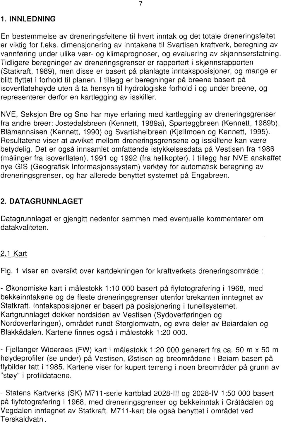 Tidligere beregninger av dreneringsgrenser er rapportert i skjønnsrapporten (Statkraft, 1989), men disse er basert på planlagte inntaksposisjoner, og mange er blitt flyttet i forhold til planen.