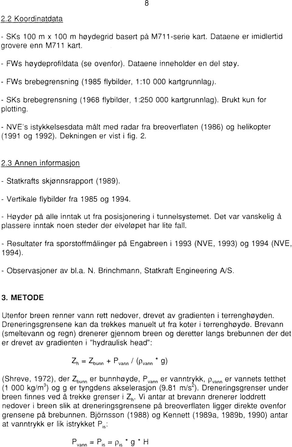 - NVE's istykkelsesdata målt med radar fra breoverflaten (1986) og helikopter (1991 og 1992). Dekningen er vist i fig. 2. 2.3 Annen informasjon - Statkrafts skjønnsrapport (1989).