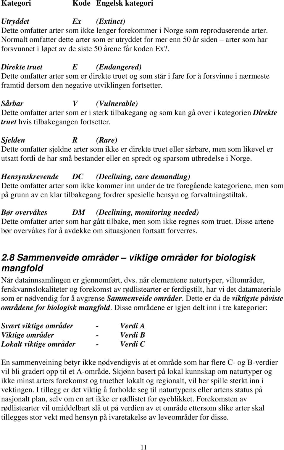 . Direkte truet E (Endangered) Dette omfatter arter som er direkte truet og som står i fare for å forsvinne i nærmeste framtid dersom den negative utviklingen fortsetter.