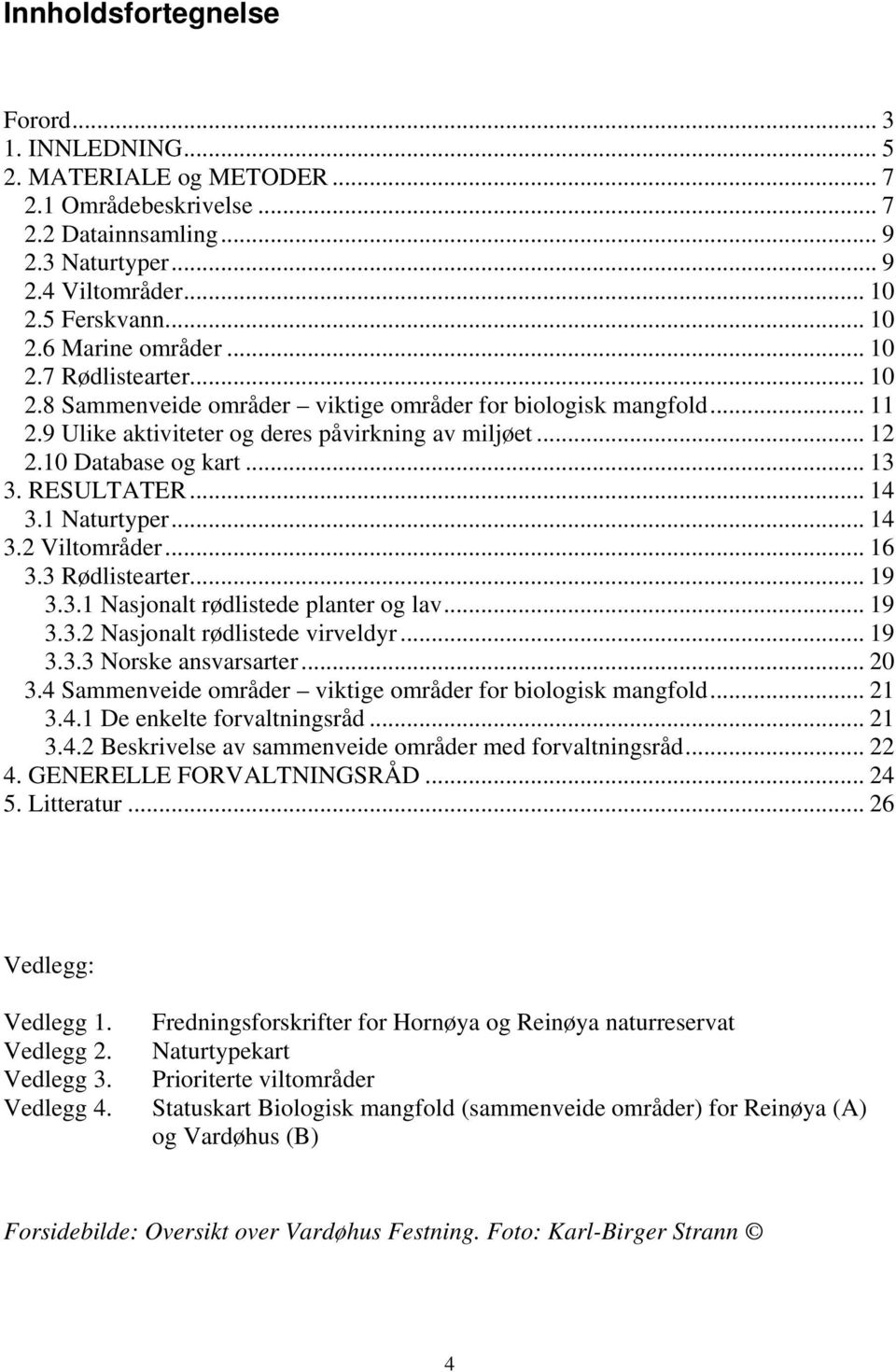 .. 14 3.1 Naturtyper... 14 3.2 Viltområder... 16 3.3 Rødlistearter... 19 3.3.1 Nasjonalt rødlistede planter og lav... 19 3.3.2 Nasjonalt rødlistede virveldyr... 19 3.3.3 Norske ansvarsarter... 20 3.