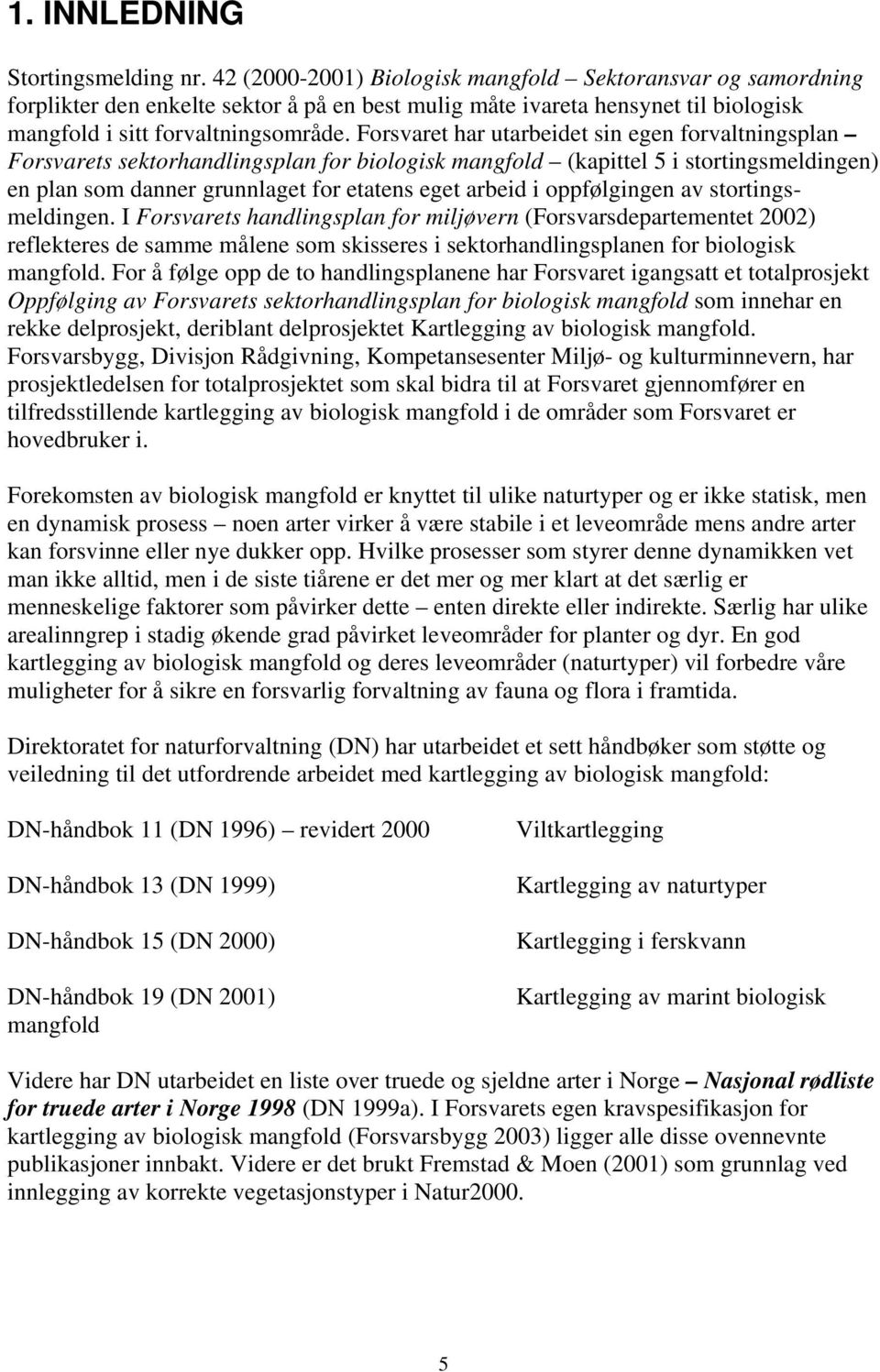 Forsvaret har utarbeidet sin egen forvaltningsplan Forsvarets sektorhandlingsplan for biologisk mangfold (kapittel 5 i stortingsmeldingen) en plan som danner grunnlaget for etatens eget arbeid i