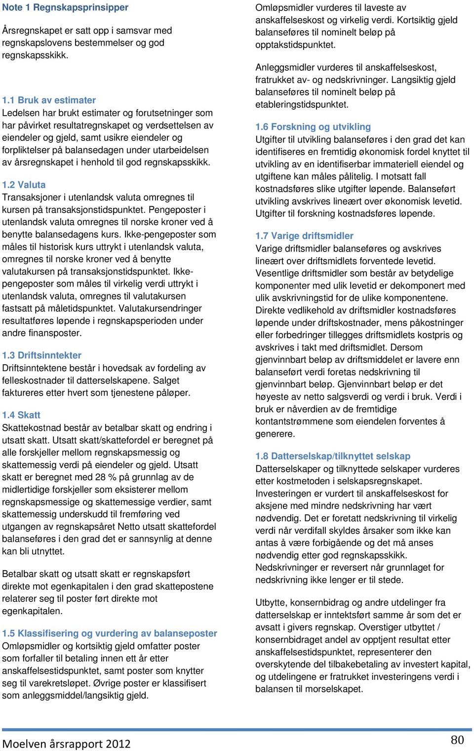 1 Bruk av estimater Ledelsen har brukt estimater og forutsetninger som har påvirket resultatregnskapet og verdsettelsen av eiendeler og gjeld, samt usikre eiendeler og forpliktelser på balansedagen