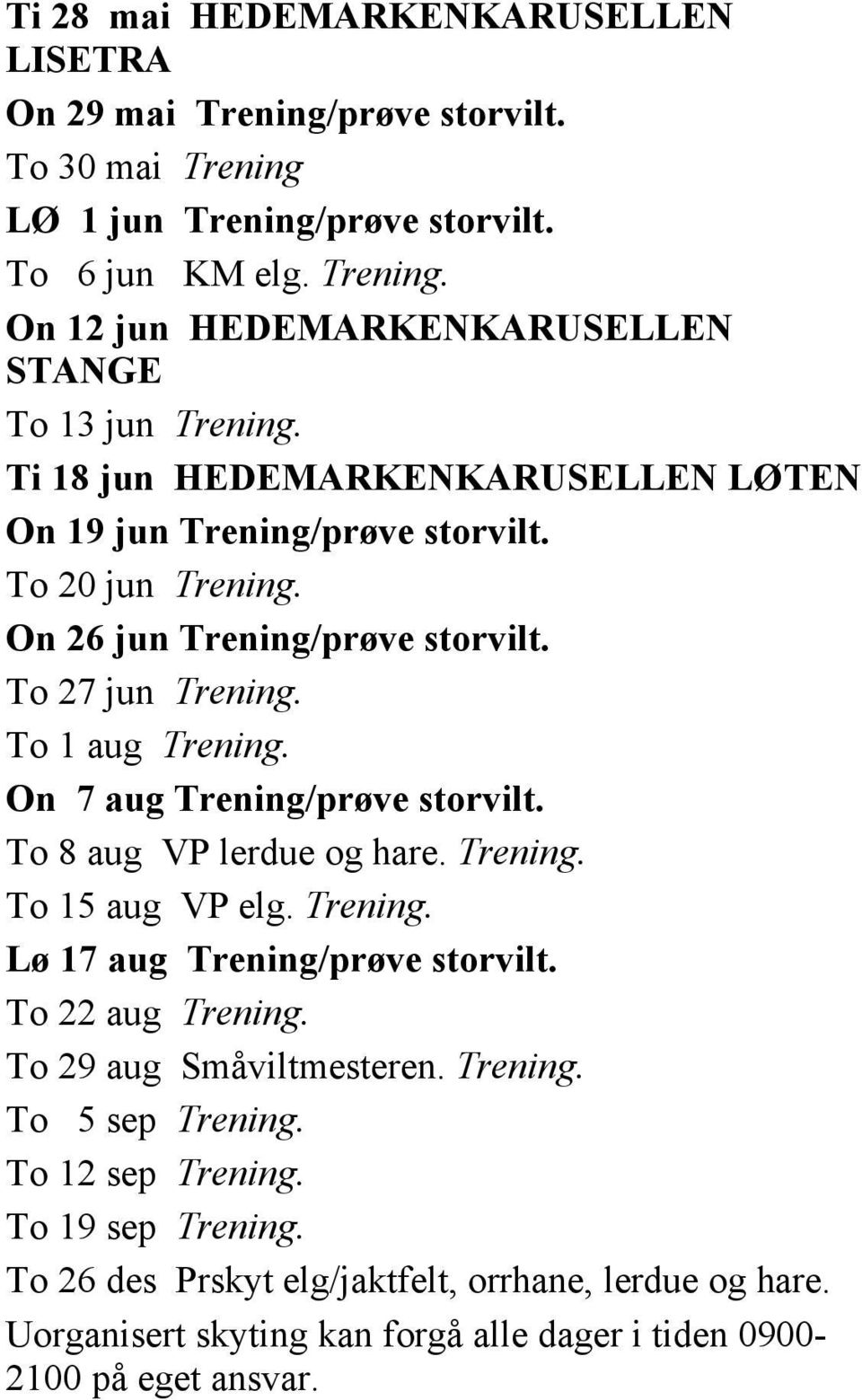 On 7 aug Trening/prøve storvilt. To 8 aug VP lerdue og hare. Trening. To 15 aug VP elg. Trening. Lø 17 aug Trening/prøve storvilt. To 22 aug Trening. To 29 aug Småviltmesteren. Trening. To 5 sep Trening.