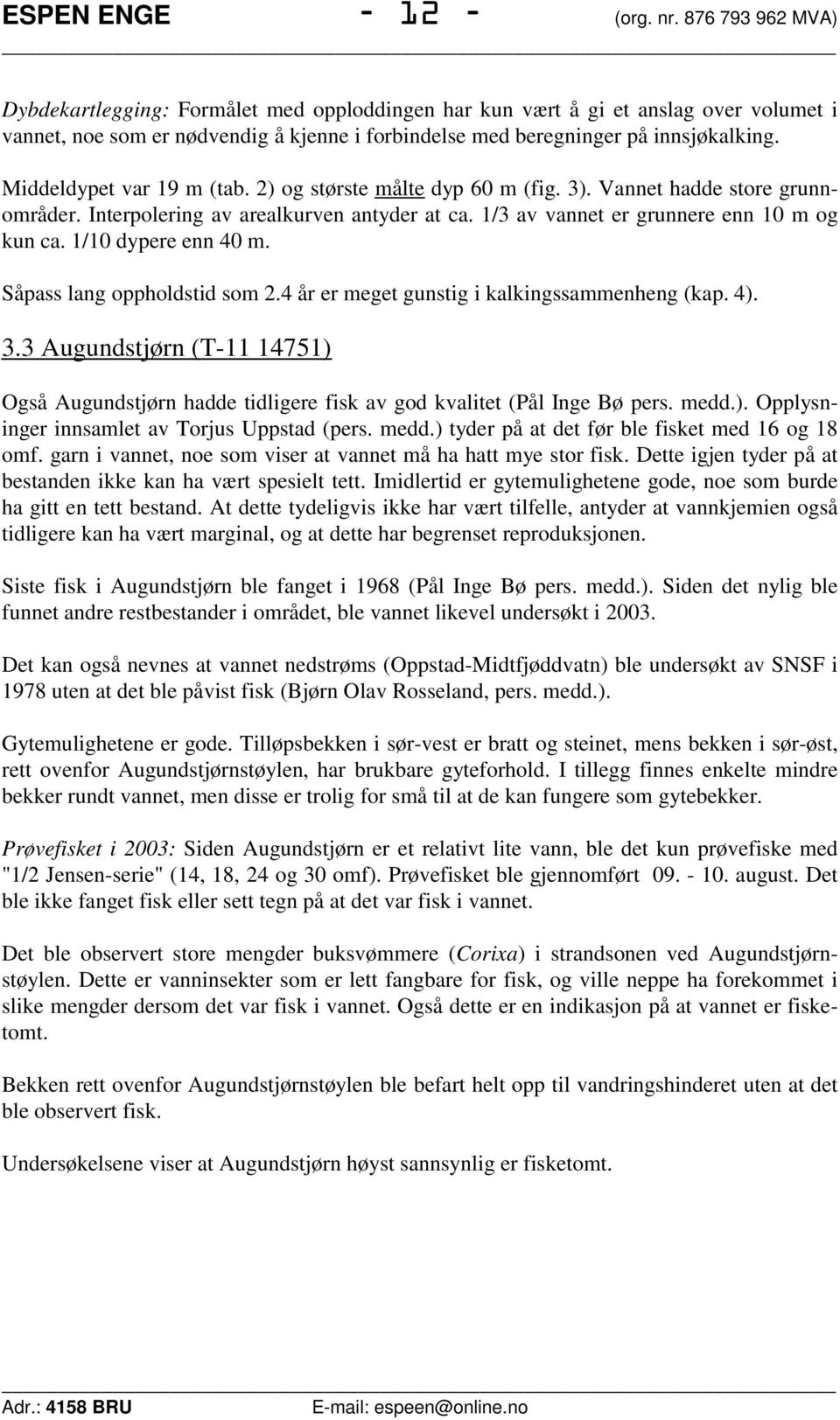 Middeldypet var 19 m (tab. 2) og største målte dyp 60 m (fig. 3). Vannet hadde store grunnområder. Interpolering av arealkurven antyder at ca. 1/3 av vannet er grunnere enn 10 m og kun ca.