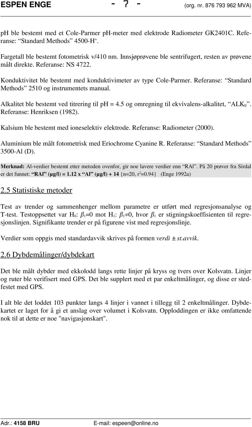 Referanse: Standard Methods 2510 og instrumentets manual. Alkalitet ble bestemt ved titrering til ph = 4.5 og omregning til ekvivalens-alkalitet, ALK E. Referanse: Henriksen (1982).