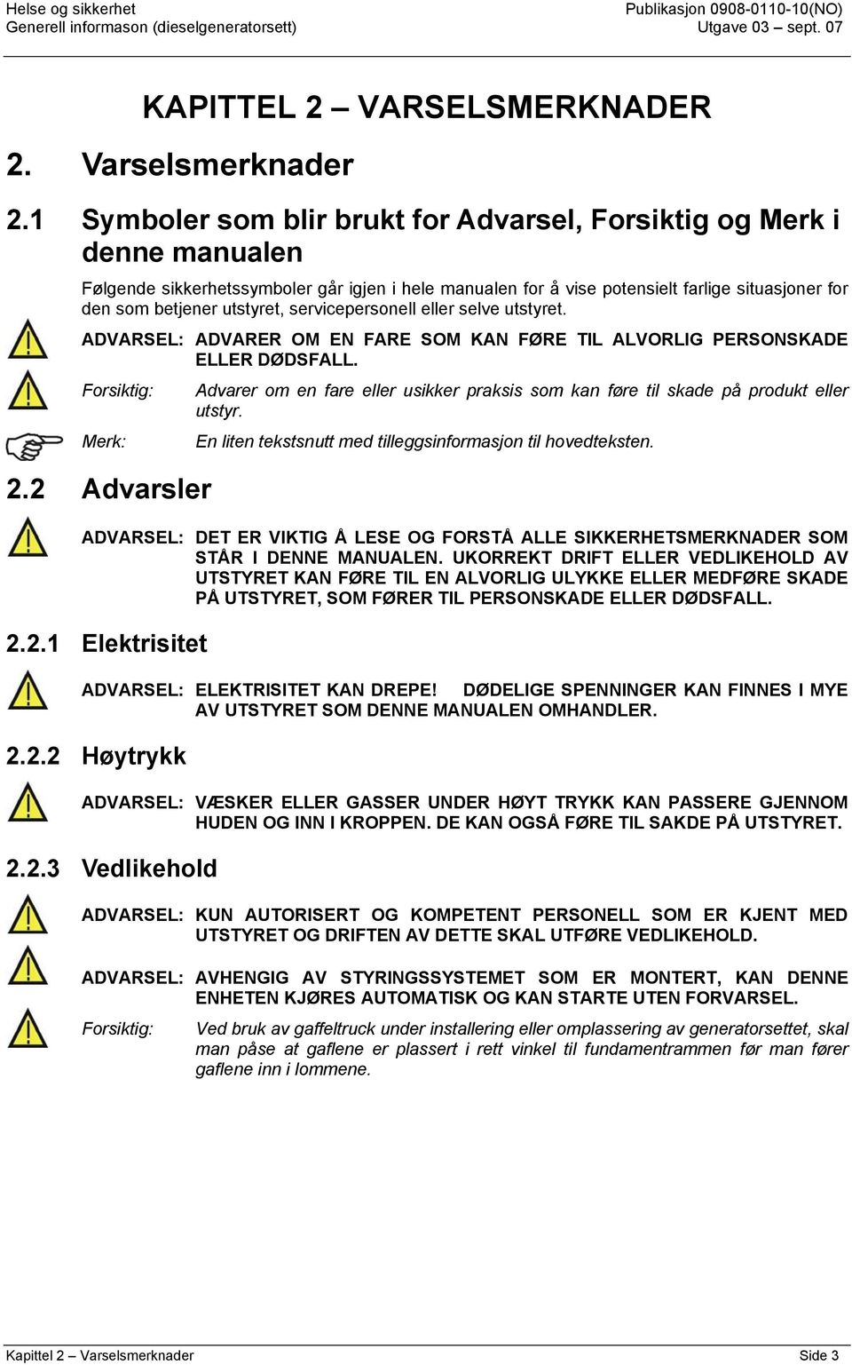 utstyret, servicepersonell eller selve utstyret. ADVARSEL: ADVARER OM EN FARE SOM KAN FØRE TIL ALVORLIG PERSONSKADE ELLER DØDSFALL.