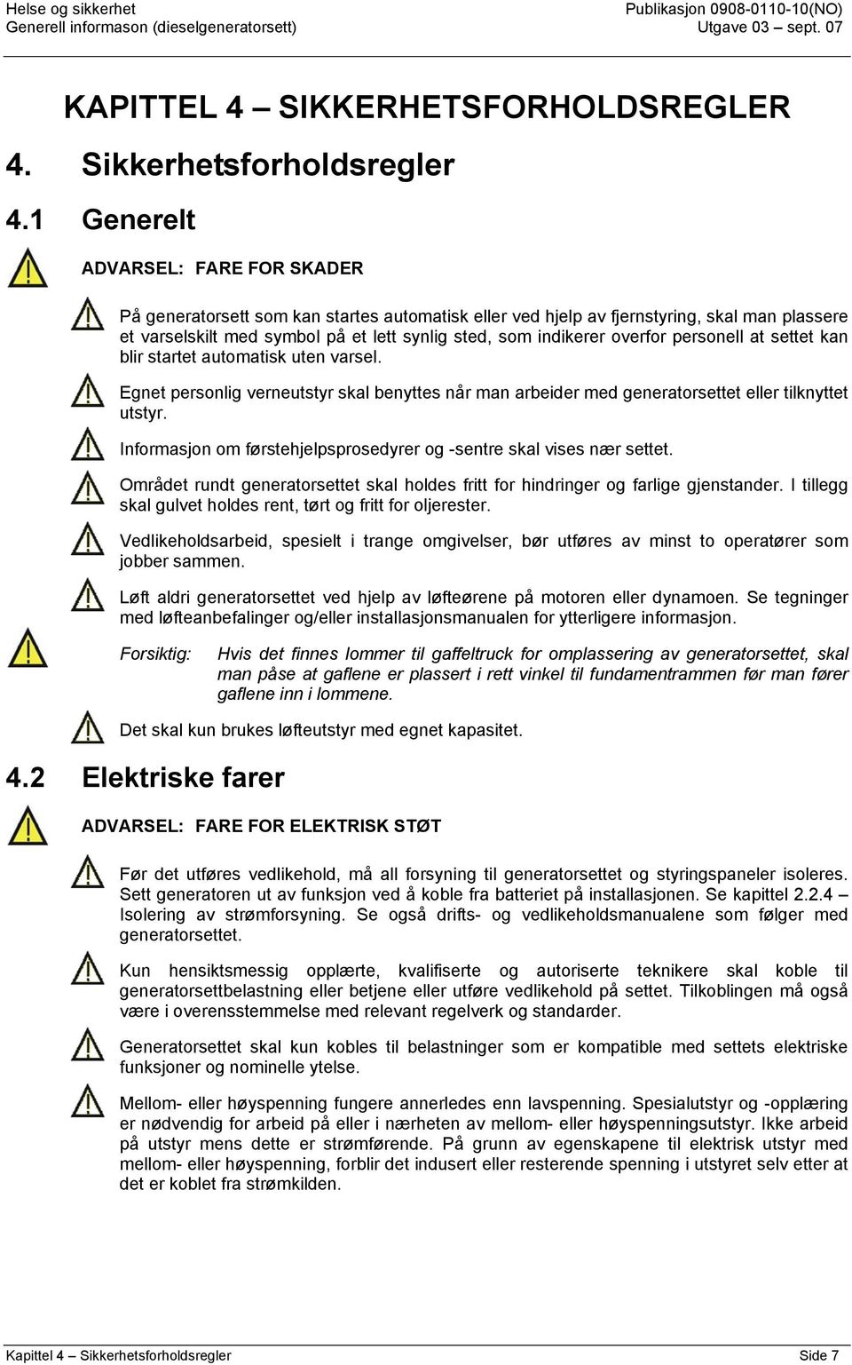 overfor personell at settet kan blir startet automatisk uten varsel. Egnet personlig verneutstyr skal benyttes når man arbeider med generatorsettet eller tilknyttet utstyr.