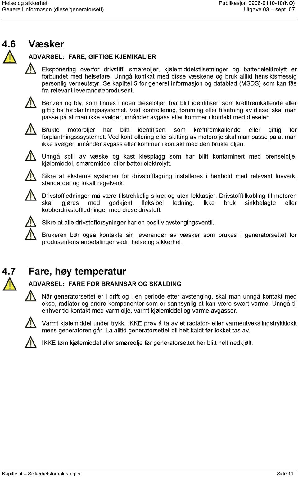 Unngå kontkat med disse væskene og bruk alltid hensiktsmessig personlig verneutstyr. Se kapittel 5 for generel informasjon og datablad (MSDS) som kan fås fra relevant leverandør/produsent.