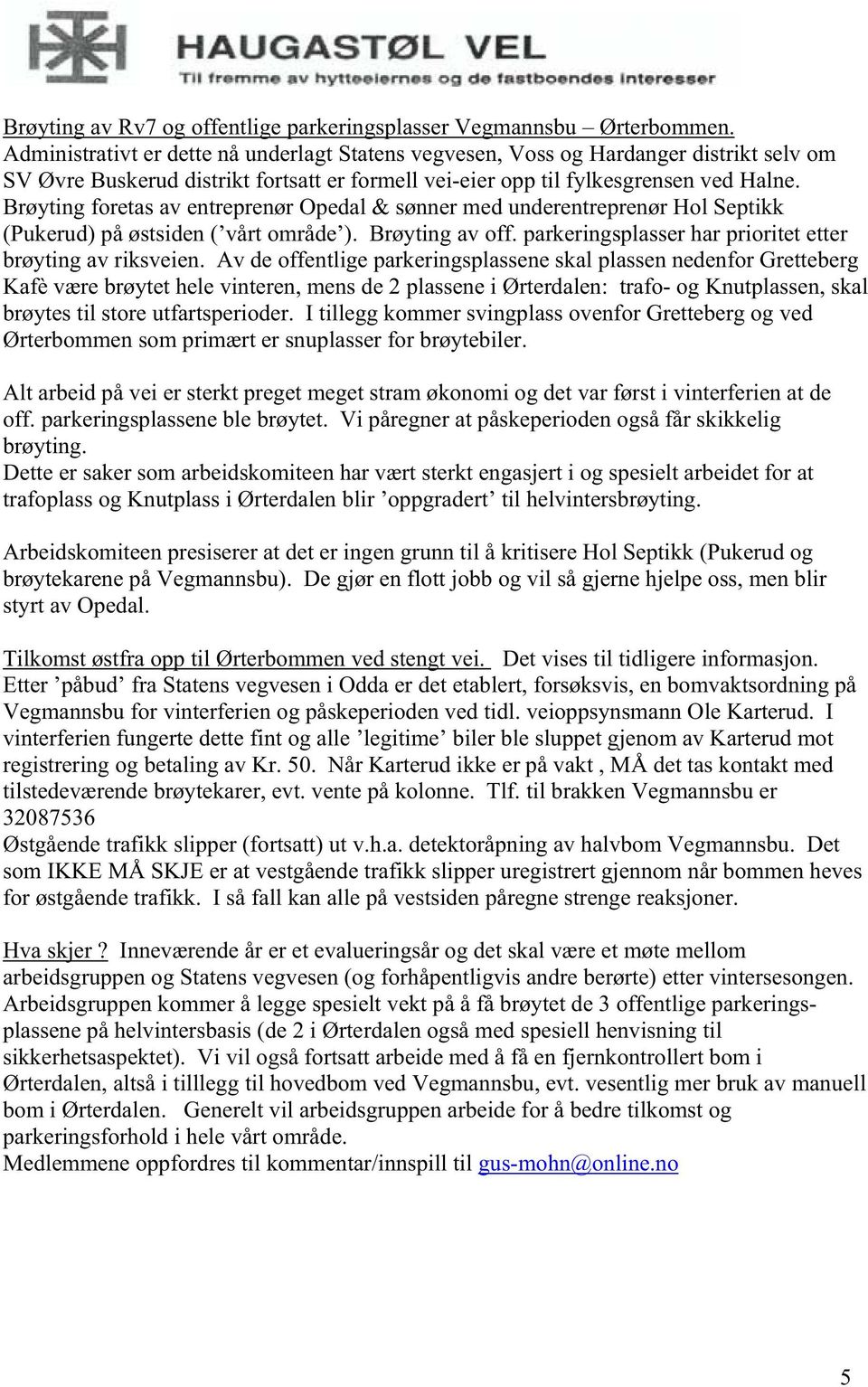 Brøyting foretas av entreprenør Opedal & sønner med underentreprenør Hol Septikk (Pukerud) på østsiden ( vårt område ). Brøyting av off. parkeringsplasser har prioritet etter brøyting av riksveien.