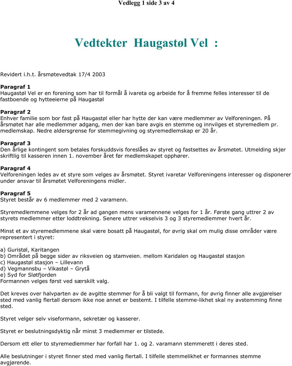 hytteeierne på Haugastøl Paragraf 2 Enhver familie som bor fast på Haugastøl eller har hytte der kan være medlemmer av Velforeningen.