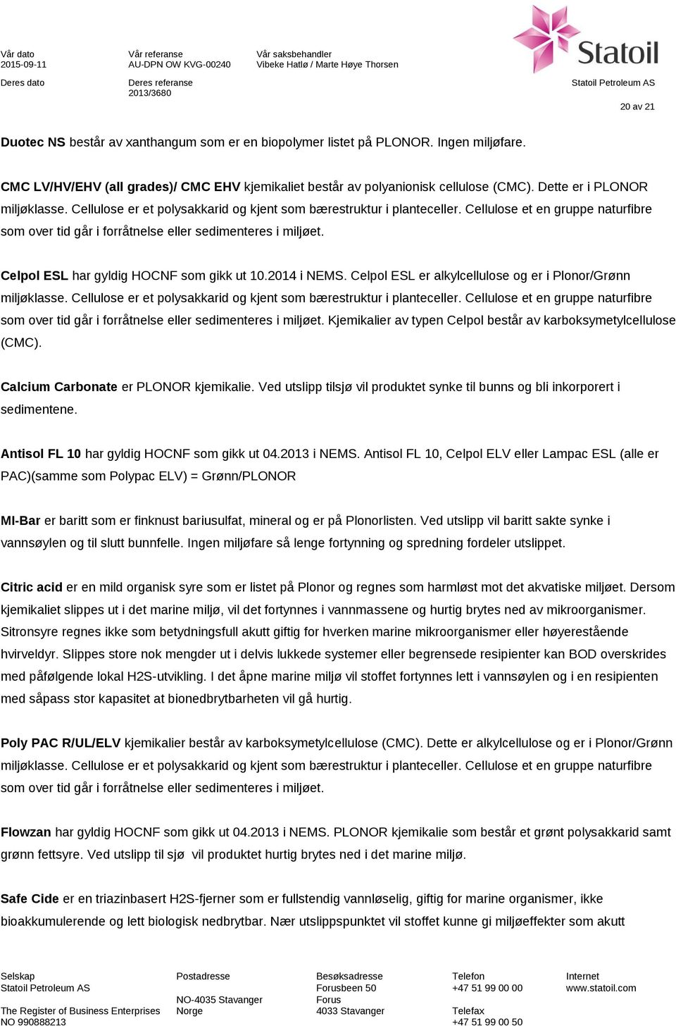 Celpol ESL har gyldig HOCNF som gikk ut 10.2014 i NEMS. Celpol ESL er alkylcellulose og er i Plonor/Grønn miljøklasse. Cellulose er et polysakkarid og kjent som bærestruktur i planteceller.