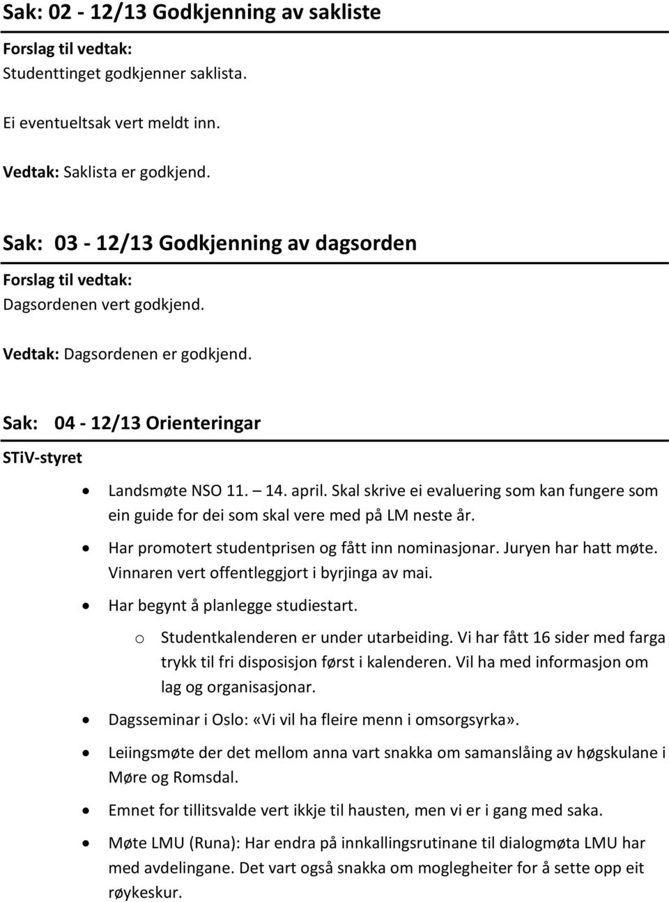 Har promotert studentprisen og fått inn nominasjonar. Juryen har hatt møte. Vinnaren vert offentleggjort i byrjinga av mai. Har begynt å planlegge studiestart.