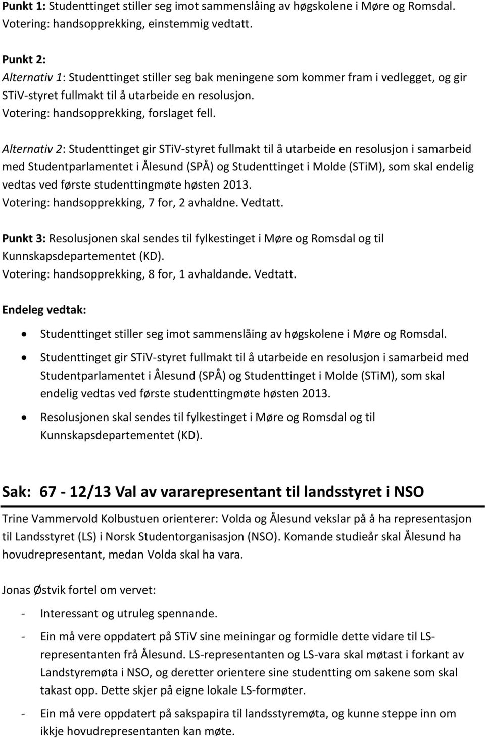 Alternativ 2: Studenttinget gir STiV-styret fullmakt til å utarbeide en resolusjon i samarbeid med Studentparlamentet i Ålesund (SPÅ) og Studenttinget i Molde (STiM), som skal endelig vedtas ved