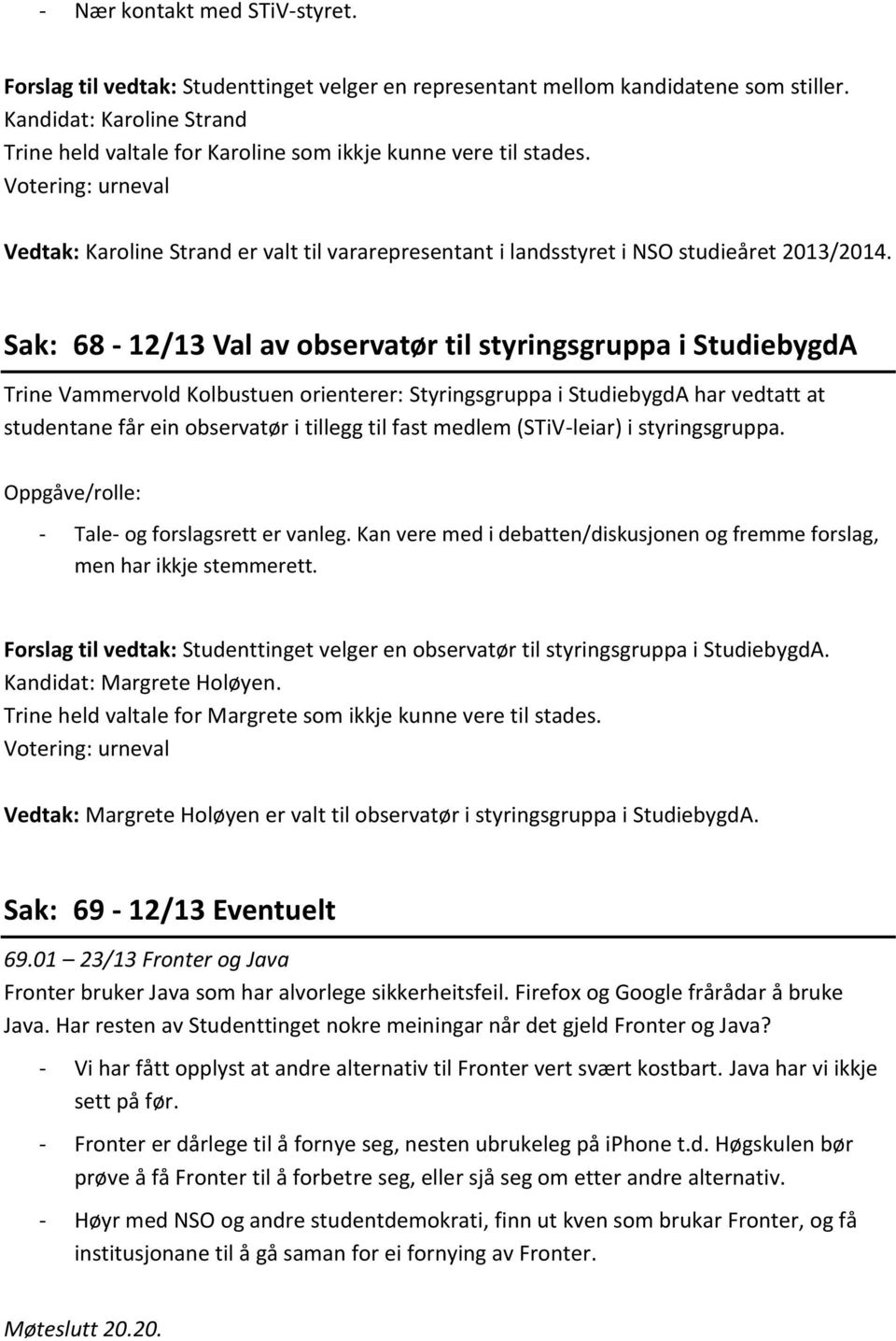 Sak: 68-12/13 Val av observatør til styringsgruppa i StudiebygdA Trine Vammervold Kolbustuen orienterer: Styringsgruppa i StudiebygdA har vedtatt at studentane får ein observatør i tillegg til fast