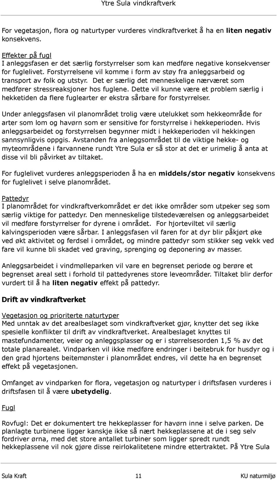 Forstyrrelsene vil komme i form av støy fra anleggsarbeid og transport av folk og utstyr. Det er særlig det menneskelige nærværet som medfører stressreaksjoner hos fuglene.