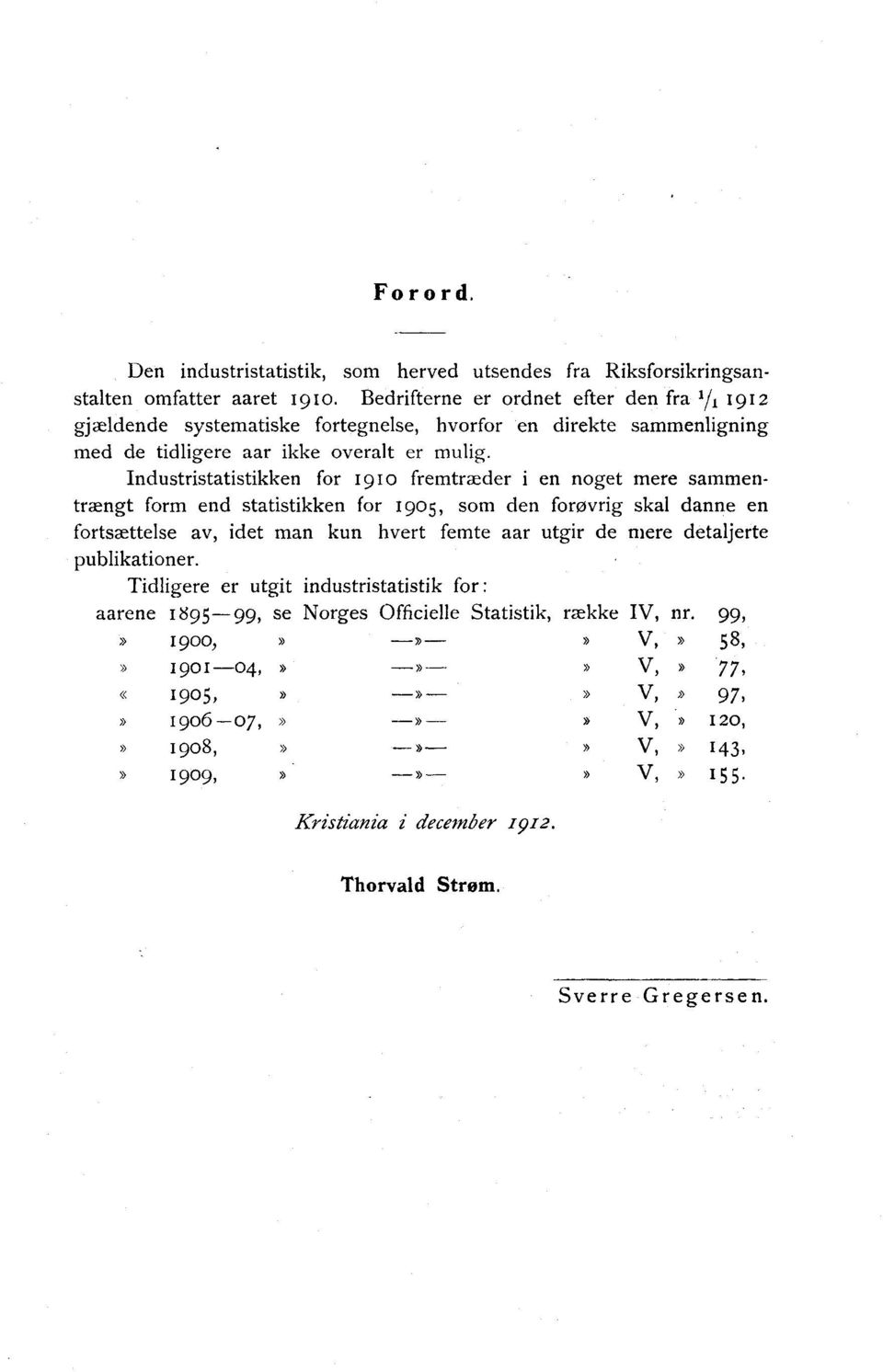 Industristatistikken for 1910 fremtræder i en noget mere sammentrængt form end statistikken for 1905, som den forøvrig skal danne en fortsættelse av, idet man kun hvert femte aar utgir de