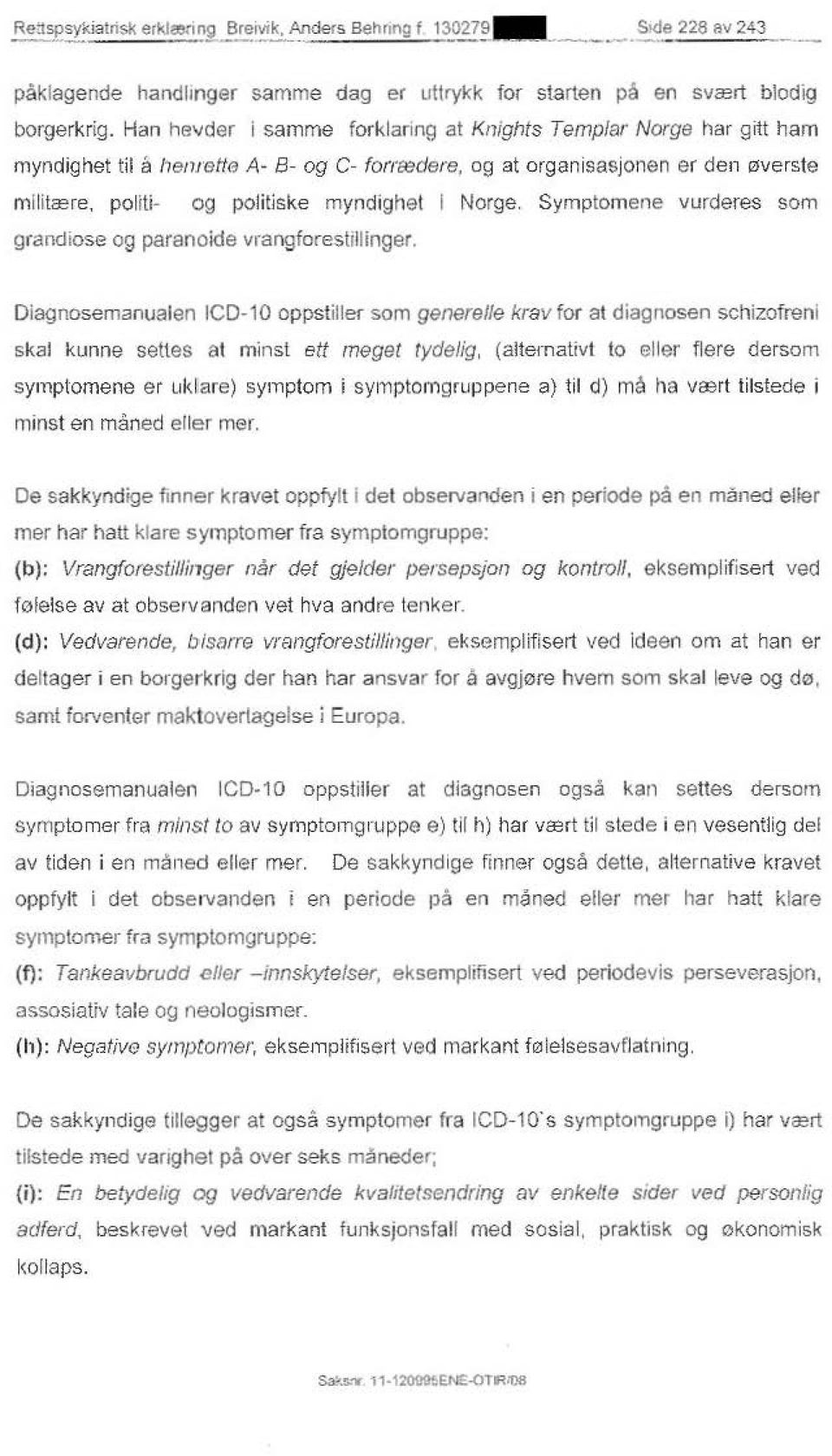 Dlagnosemanualen ICD-10 oppstiller scm genere/le krav for at diagnosen schizofreni skal kunne settes at minst ett meget rydelig, (alternativt to eller flare dersom symptomene er uklare) symptom i