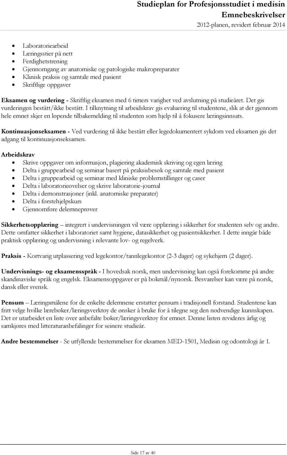 I tilknytning til arbeidskrav gis evaluering til studentene, slik at det gjennom hele emnet skjer en løpende tilbakemelding til studenten som hjelp til å fokusere læringsinnsats.