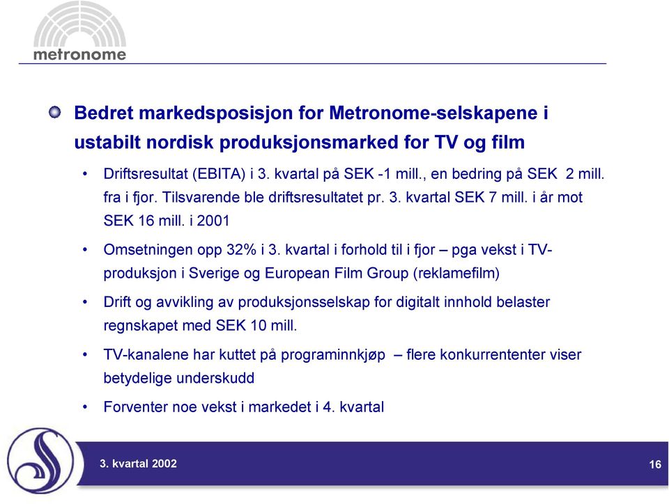 kvartal i forhold til i fjor pga vekst i TVproduksjon i Sverige og European Film Group (reklamefilm) Drift og avvikling av produksjonsselskap for digitalt