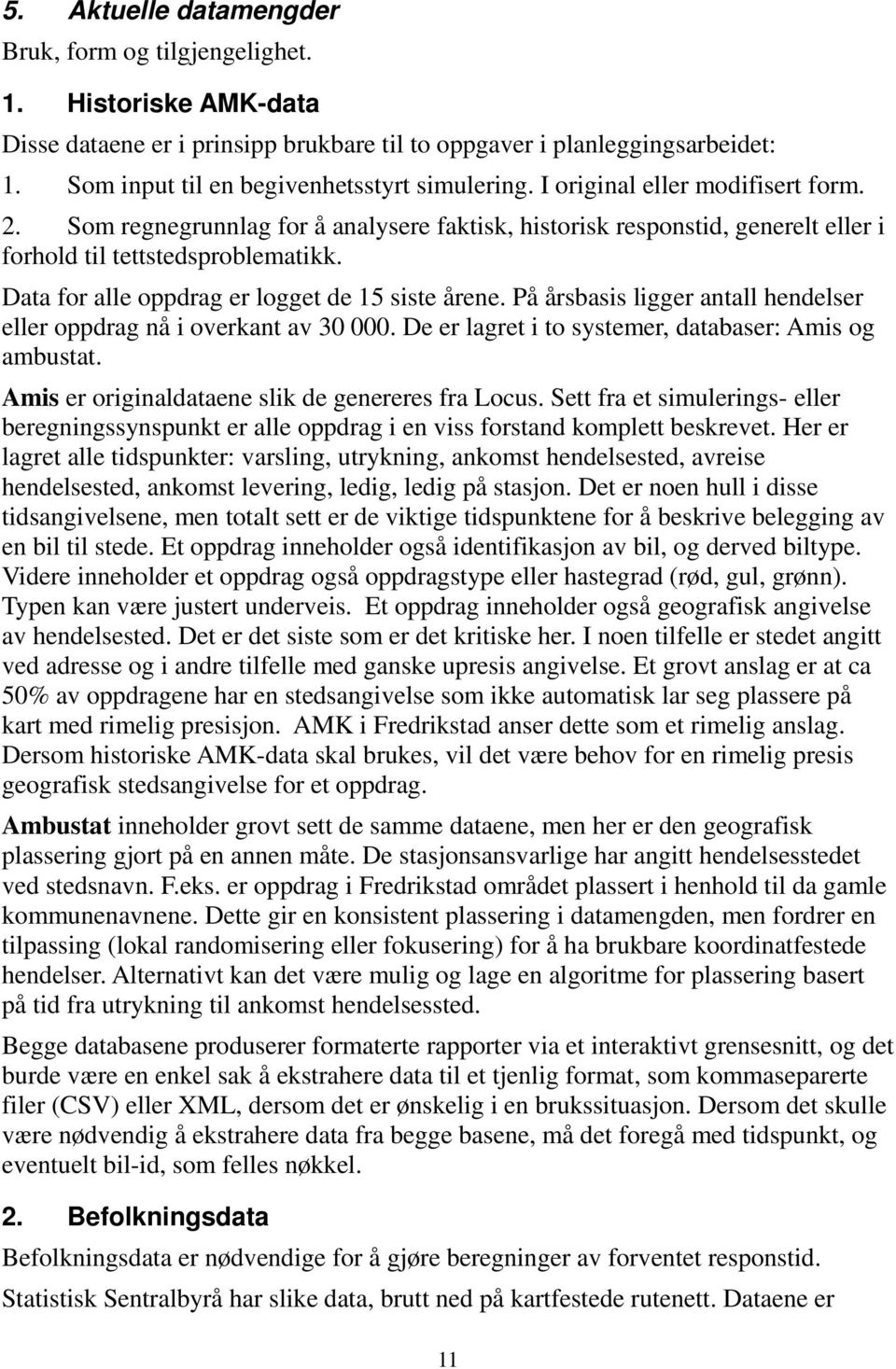 Data for alle oppdrag er logget de 15 siste årene. På årsbasis ligger antall hendelser eller oppdrag nå i overkant av 30 000. De er lagret i to systemer, databaser: Amis og ambustat.