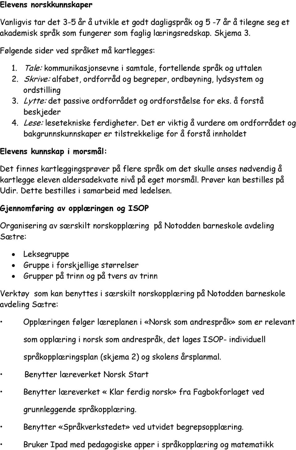 Lytte: det passive ordforrådet og ordforståelse for eks. å forstå beskjeder 4. Lese: lesetekniske ferdigheter.