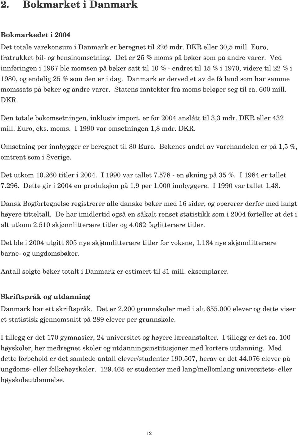 Danmark er derved et av de få land som har samme momssats på bøker og andre varer. Statens inntekter fra moms beløper seg til ca. 600 mill. DKR.