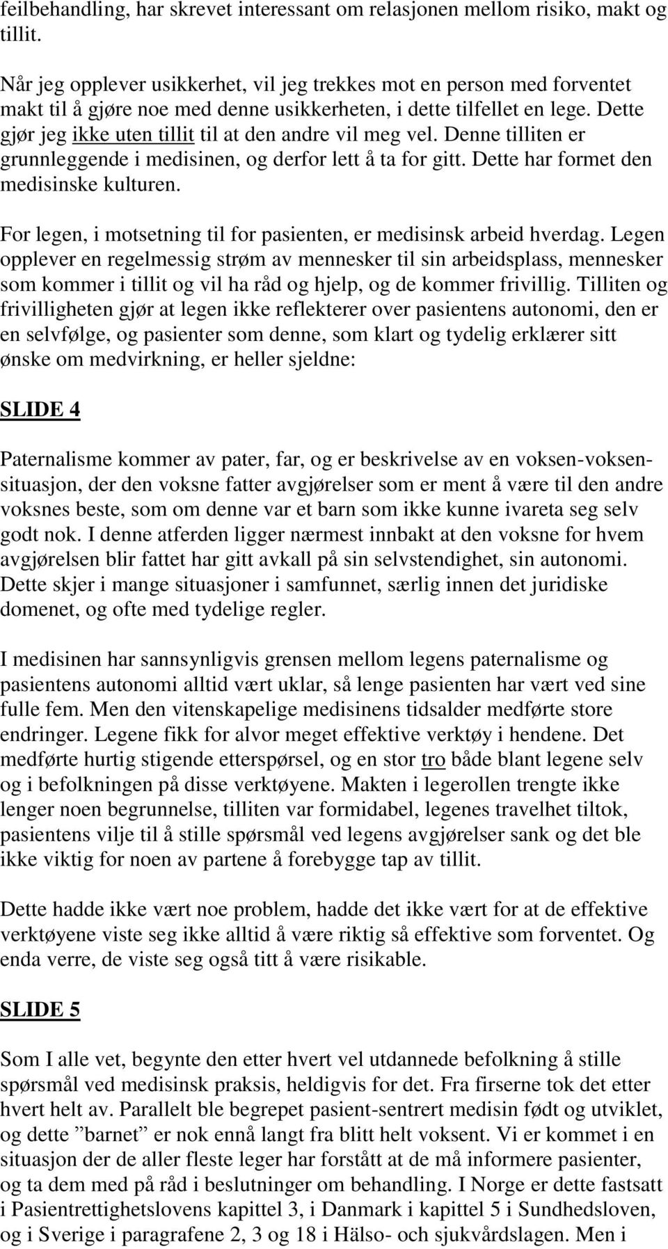 Dette gjør jeg ikke uten tillit til at den andre vil meg vel. Denne tilliten er grunnleggende i medisinen, og derfor lett å ta for gitt. Dette har formet den medisinske kulturen.