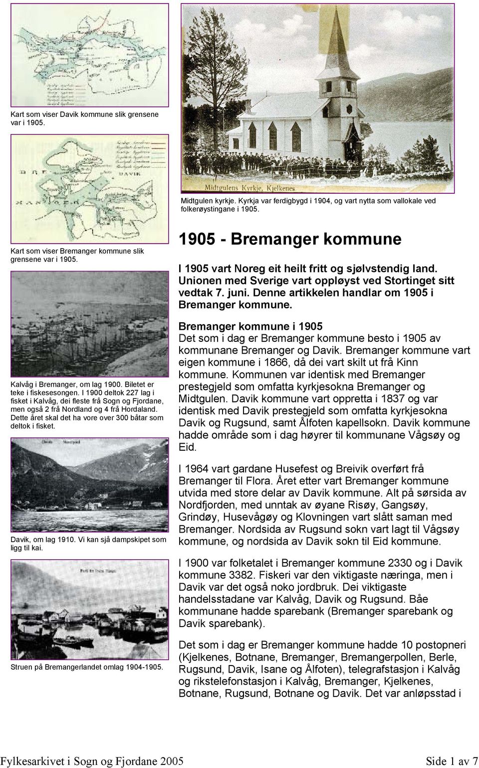 I 1900 deltok 227 lag i fisket i Kalvåg, dei fleste frå Sogn og Fjordane, men også 2 frå Nordland og 4 frå Hordaland. Dette året skal det ha vore over 300 båtar som deltok i fisket.