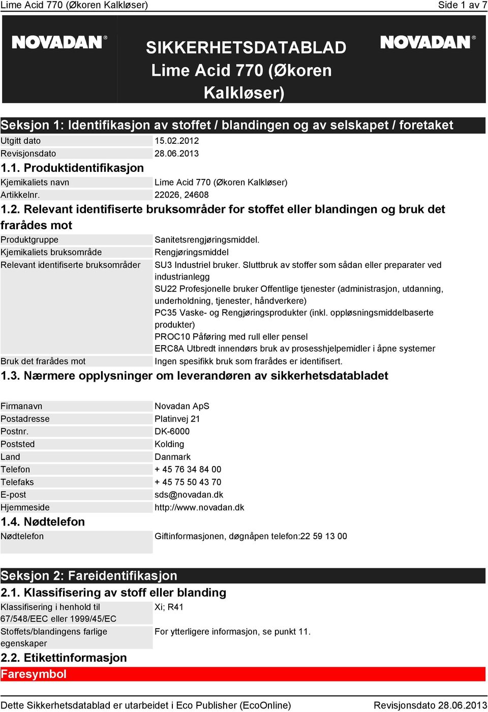 Kjemikaliets bruksområde Relevant identifiserte bruksområder Bruk det frarådes mot Rengjøringsmiddel SU3 Industriel bruker.