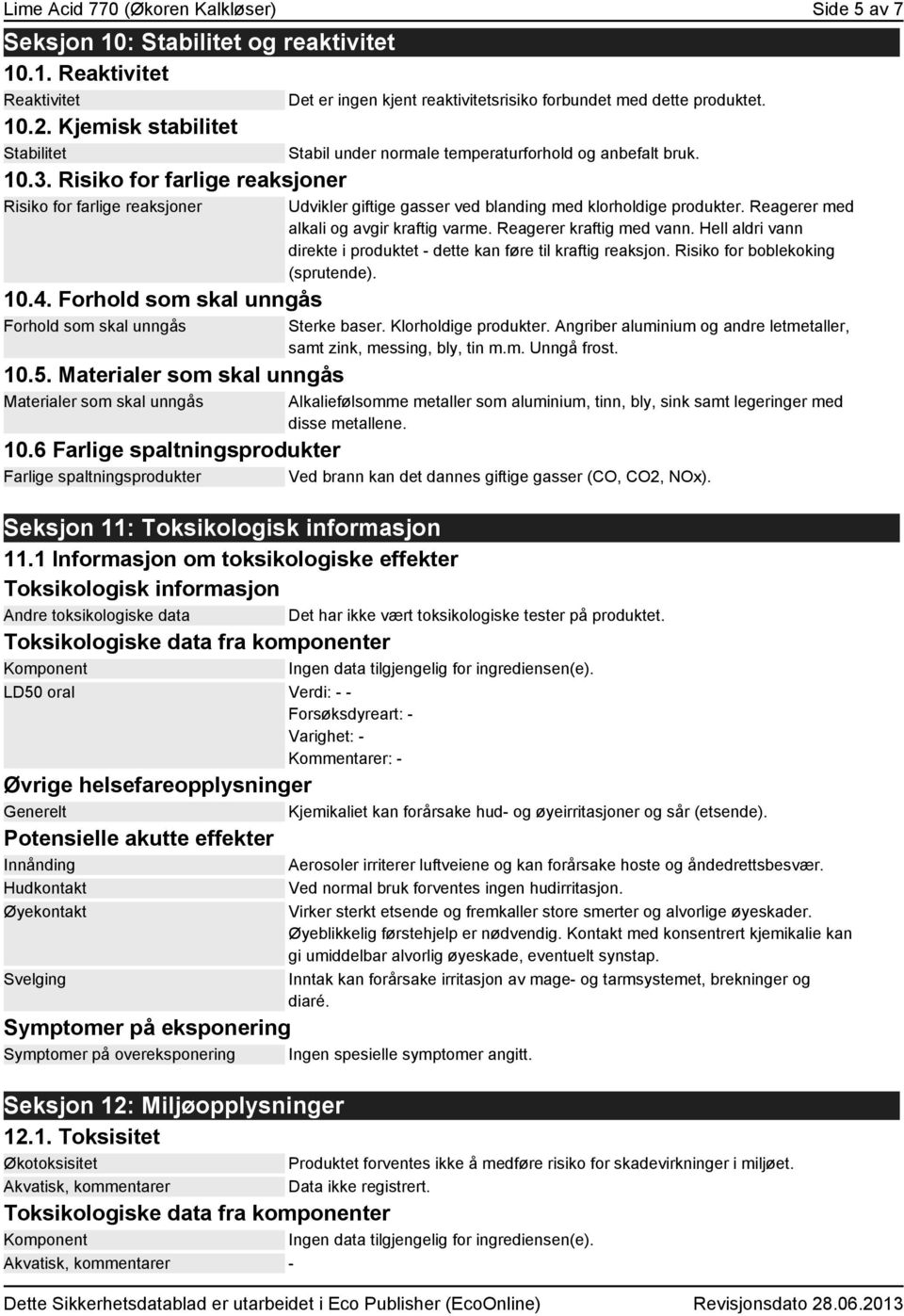 Materialer som skal unngås Materialer som skal unngås Det er ingen kjent reaktivitetsrisiko forbundet med dette produktet. Stabil under normale temperaturforhold og anbefalt bruk.