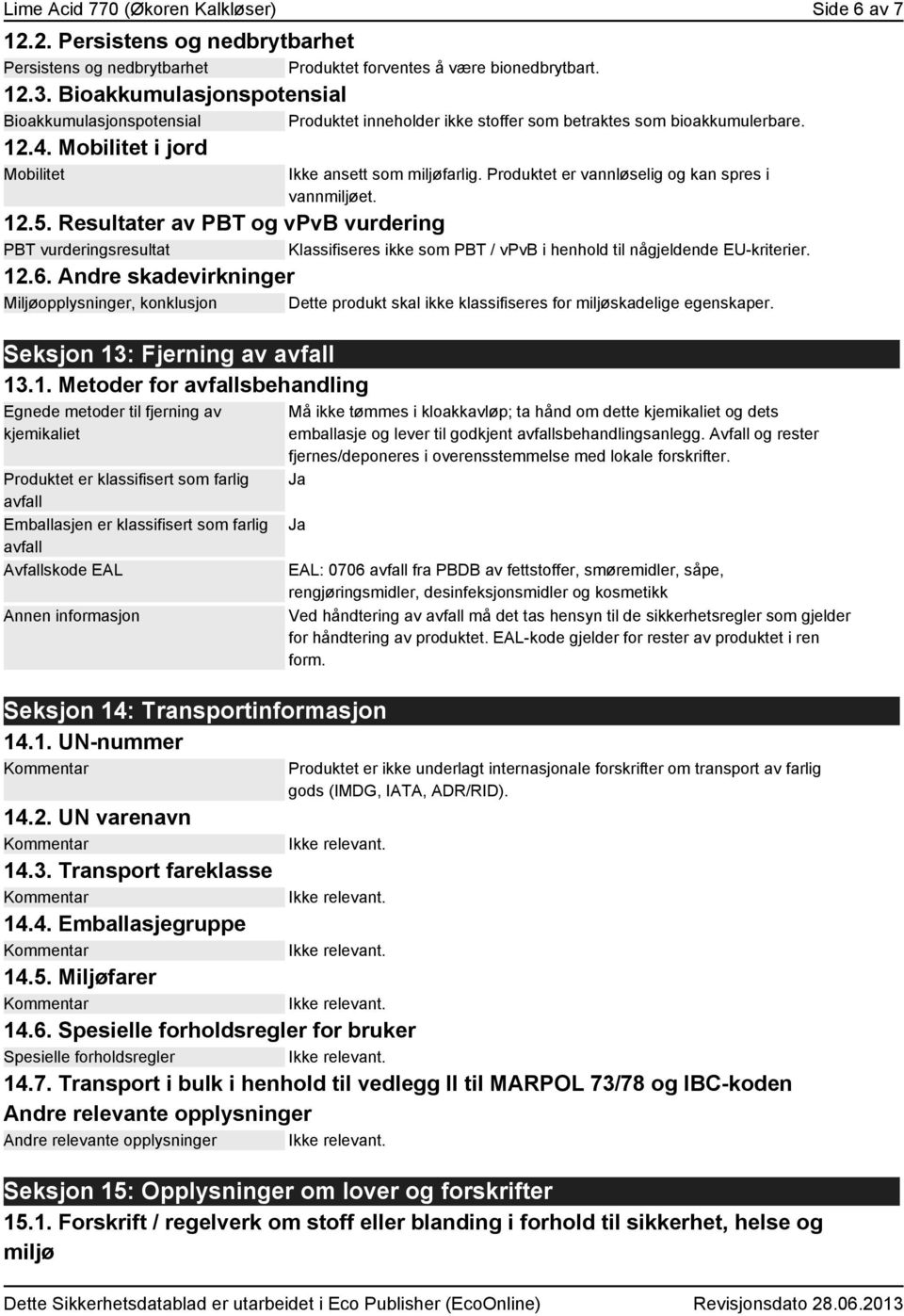 Produktet er vannløselig og kan spres i vannmiljøet. 12.5. Resultater av PBT og vpvb vurdering PBT vurderingsresultat Klassifiseres ikke som PBT / vpvb i henhold til någjeldende EU-kriterier. 12.6.