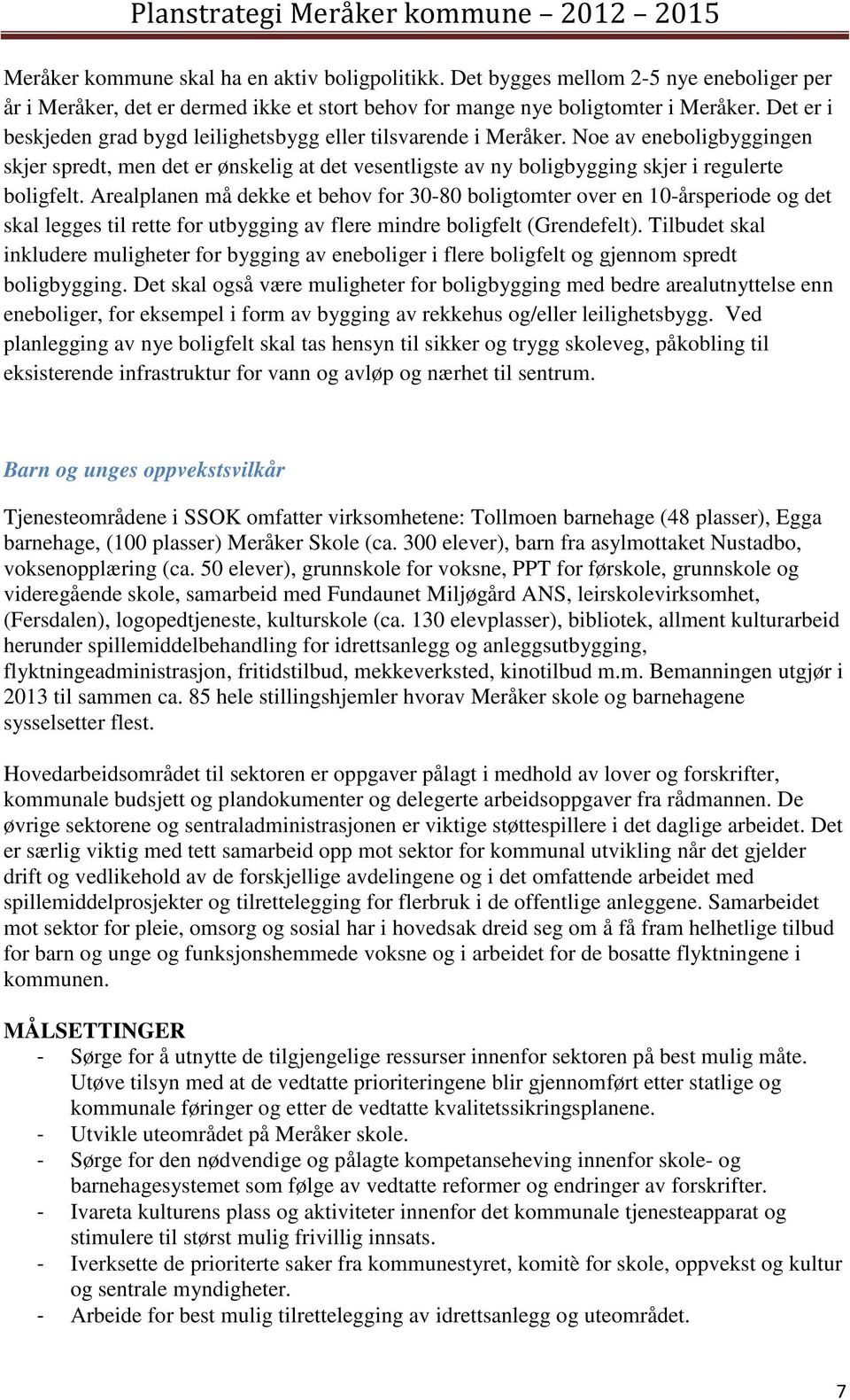 Arealplanen må dekke et behov for 30-80 boligtomter over en 10-årsperiode og det skal legges til rette for utbygging av flere mindre boligfelt (Grendefelt).