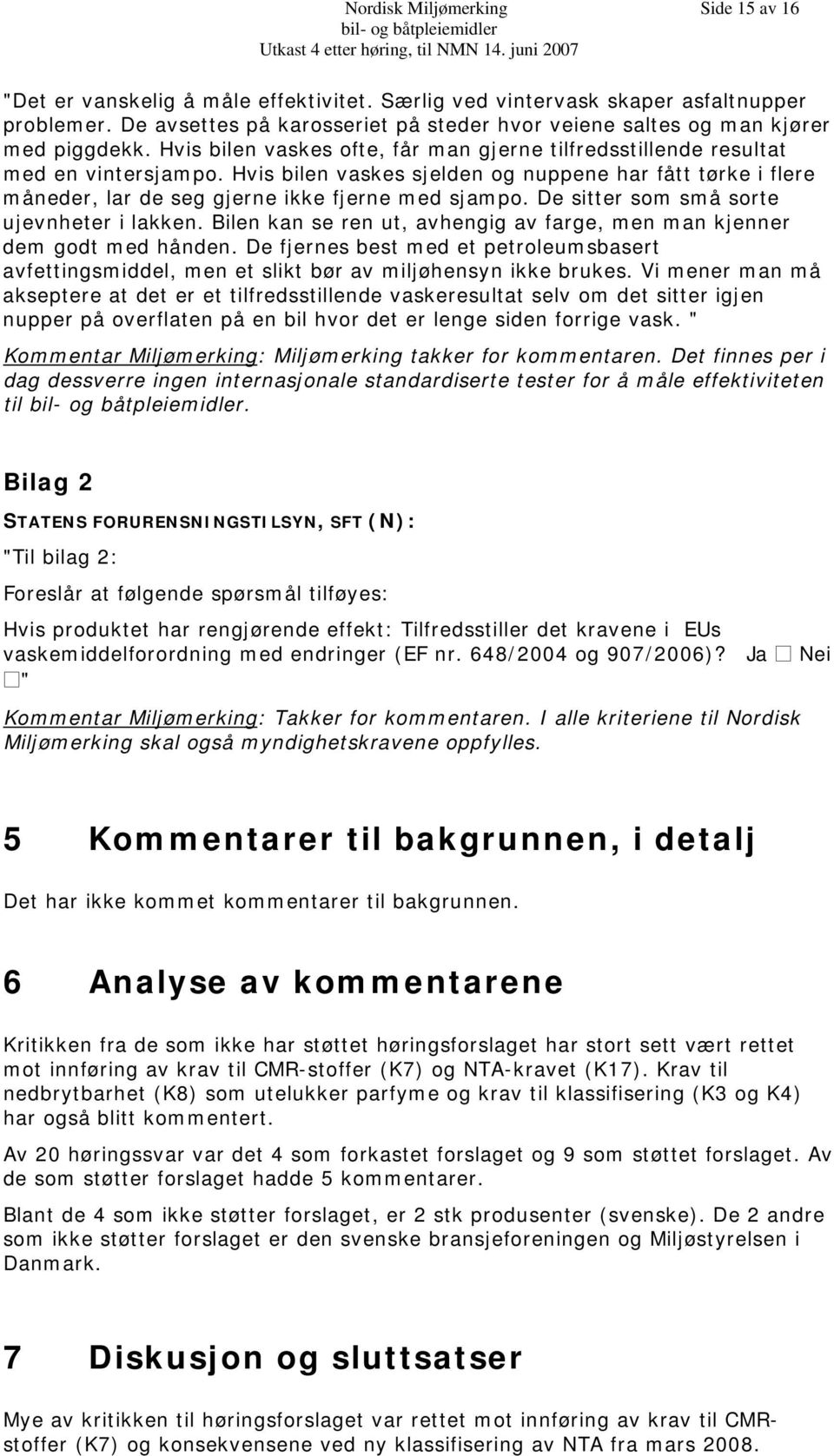 Hvis bilen vaskes sjelden og nuppene har fått tørke i flere måneder, lar de seg gjerne ikke fjerne med sjampo. De sitter som små sorte ujevnheter i lakken.