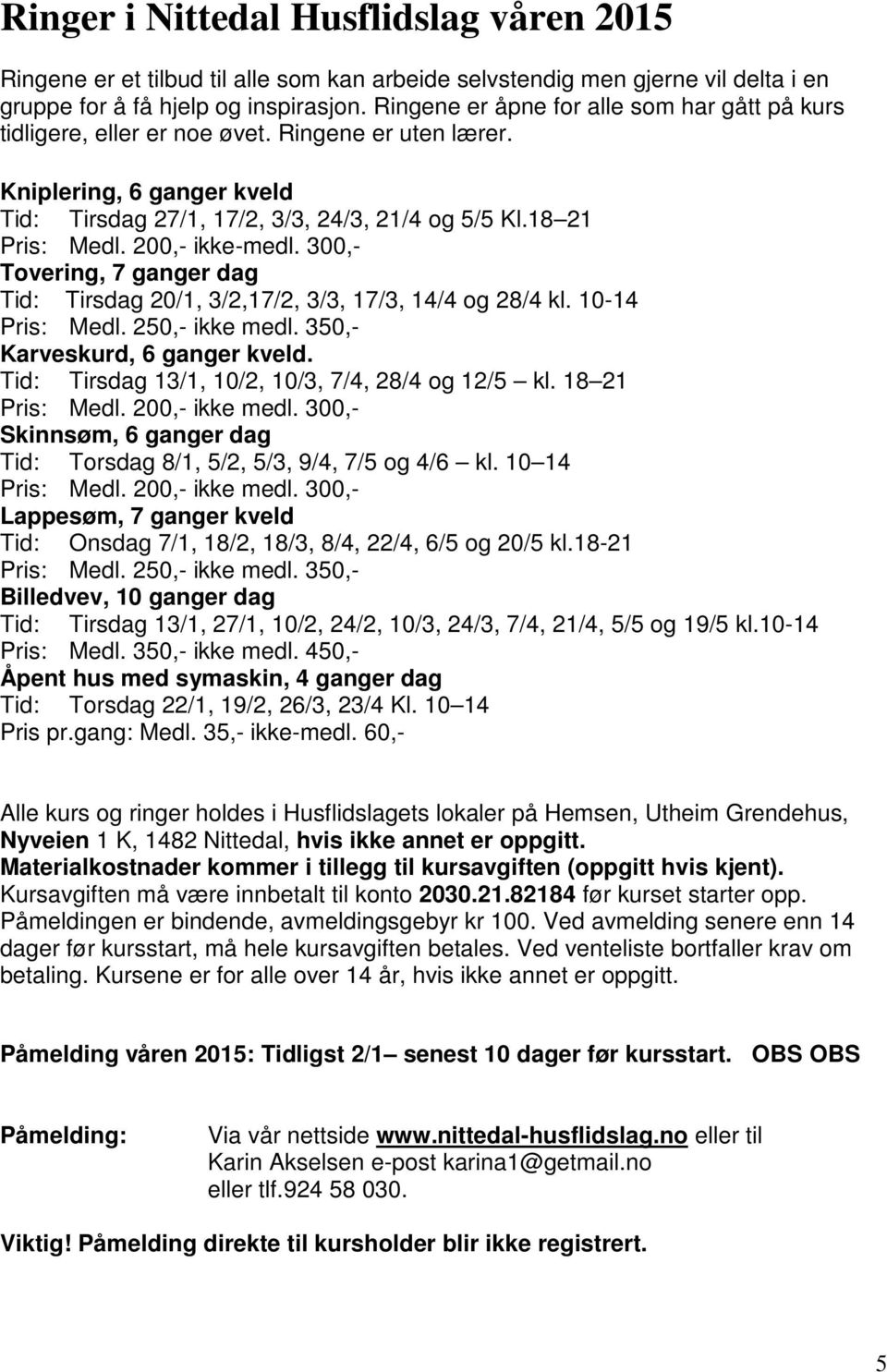 200,- ikke-medl. 300,- Tovering, 7 ganger dag Tid: Tirsdag 20/1, 3/2,17/2, 3/3, 17/3, 14/4 og 28/4 kl. 10-14 Pris: Medl. 250,- ikke medl. 350,- Karveskurd, 6 ganger kveld.