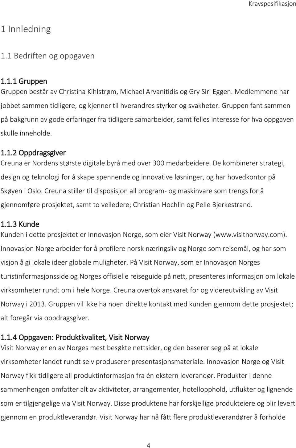 Gruppen fant sammen på bakgrunn av gode erfaringer fra tidligere samarbeider, samt felles interesse for hva oppgaven skulle inneholde. 1.