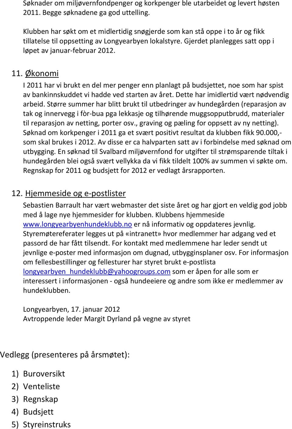 Økonomi I 2011 har vi brukt en del mer penger enn planlagt på budsjettet, noe som har spist av bankinnskuddet vi hadde ved starten av året. Dette har imidlertid vært nødvendig arbeid.