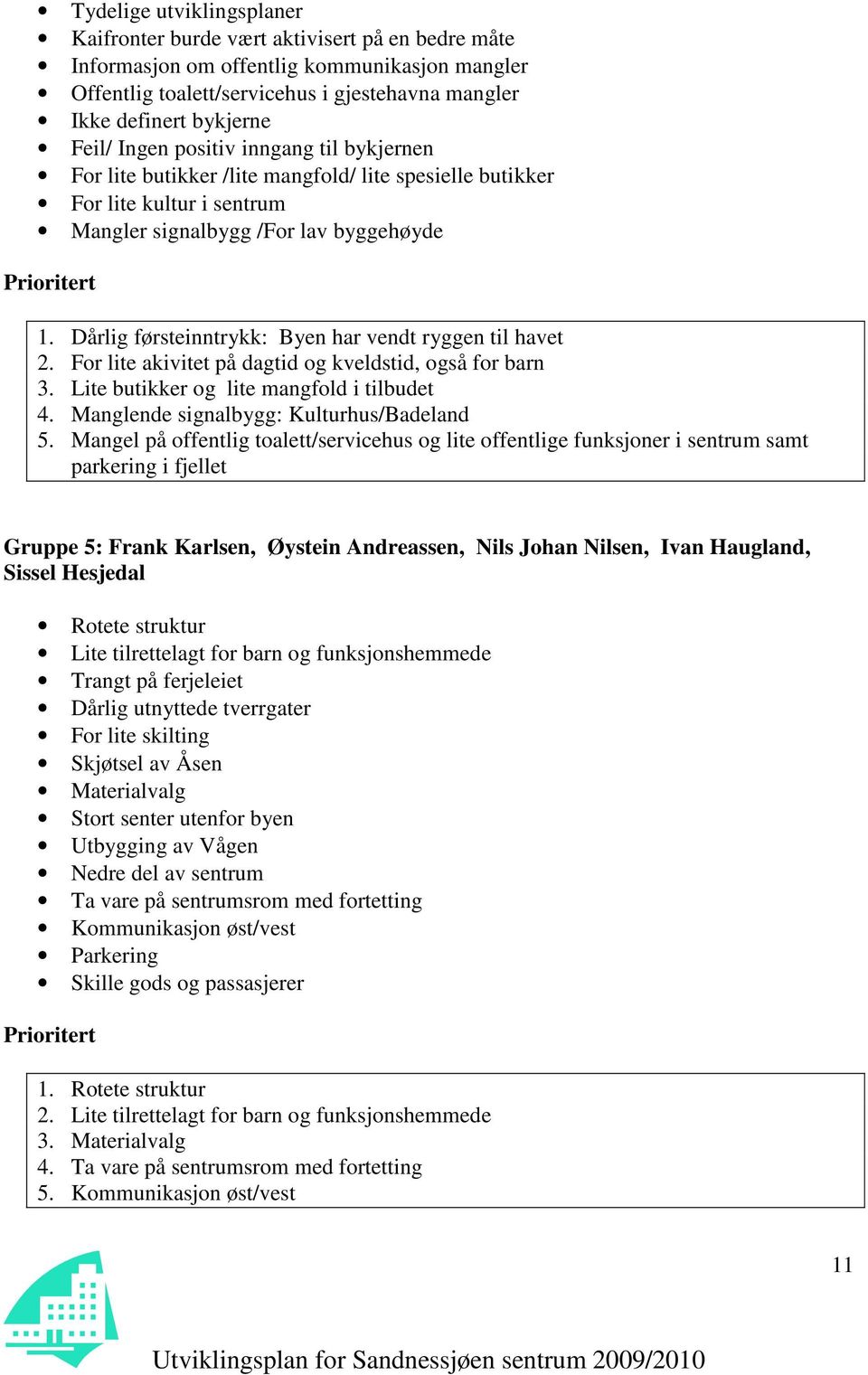 Dårlig førsteinntrykk: Byen har vendt ryggen til havet 2. For lite akivitet på dagtid og kveldstid, også for barn 3. Lite butikker og lite mangfold i tilbudet 4.