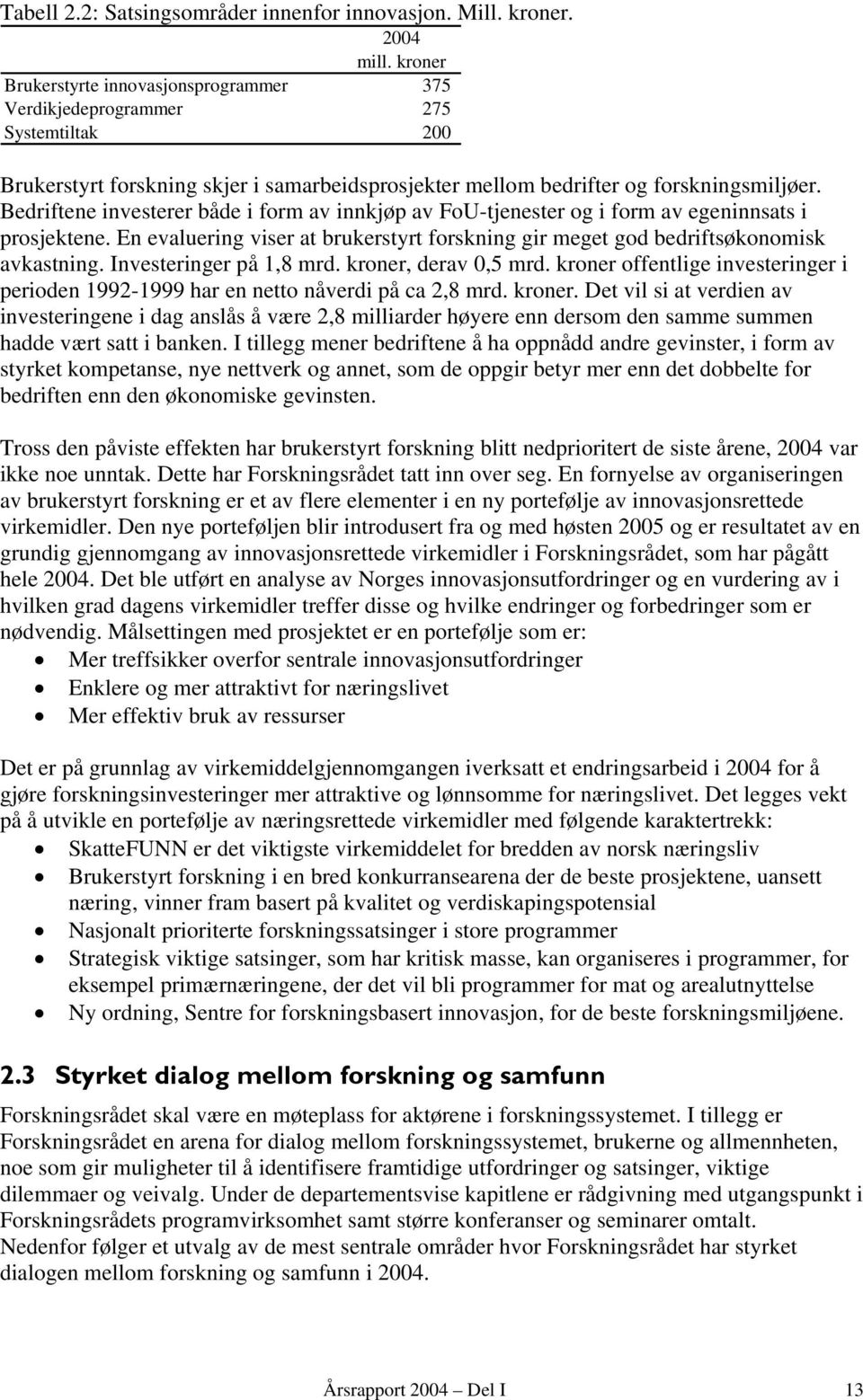 Bedriftene investerer både i form av innkjøp av FoU-tjenester og i form av egeninnsats i prosjektene. En evaluering viser at brukerstyrt forskning gir meget god bedriftsøkonomisk avkastning.