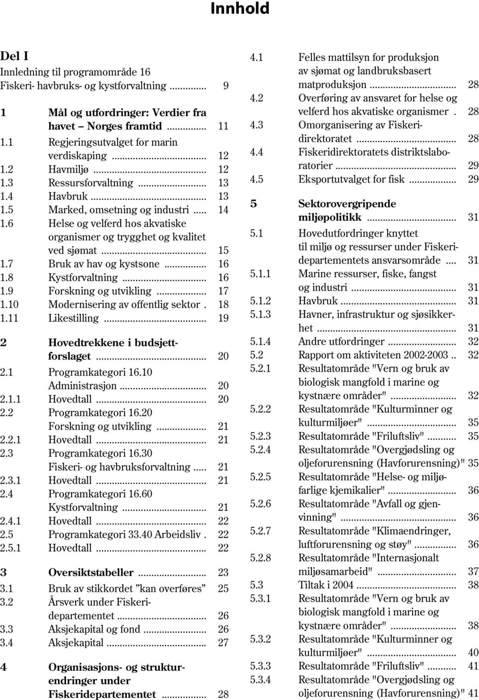 7 Bruk av hav og kystsone... 16 1.8 Kystforvaltning... 16 1.9 Forskning og utvikling... 17 1.10 Modernisering av offentlig sektor. 18 1.11 Likestilling... 19 2 Hovedtrekkene i budsjettforslaget... 20 2.