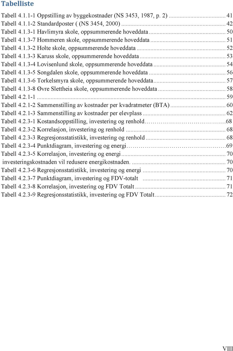 .. 54 Tabell 4.1.3-5 Songdalen skole, oppsummerende hoveddata... 56 Tabell 4.1.3-6 Torkelsmyra skole, oppsummerende hoveddata... 57 Tabell 4.1.3-8 Øvre Slettheia skole, oppsummerende hoveddata.