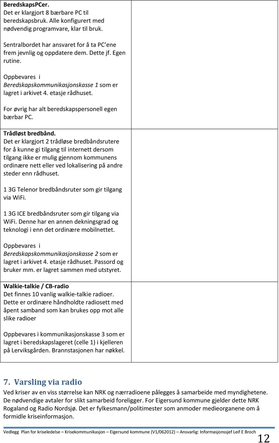 Det er klargjort 2 trådløse bredbåndsrutere for å kunne gi tilgang til internett dersom tilgang ikke er mulig gjennom kommunens ordinære nett eller ved lokalisering på andre steder enn rådhuset.