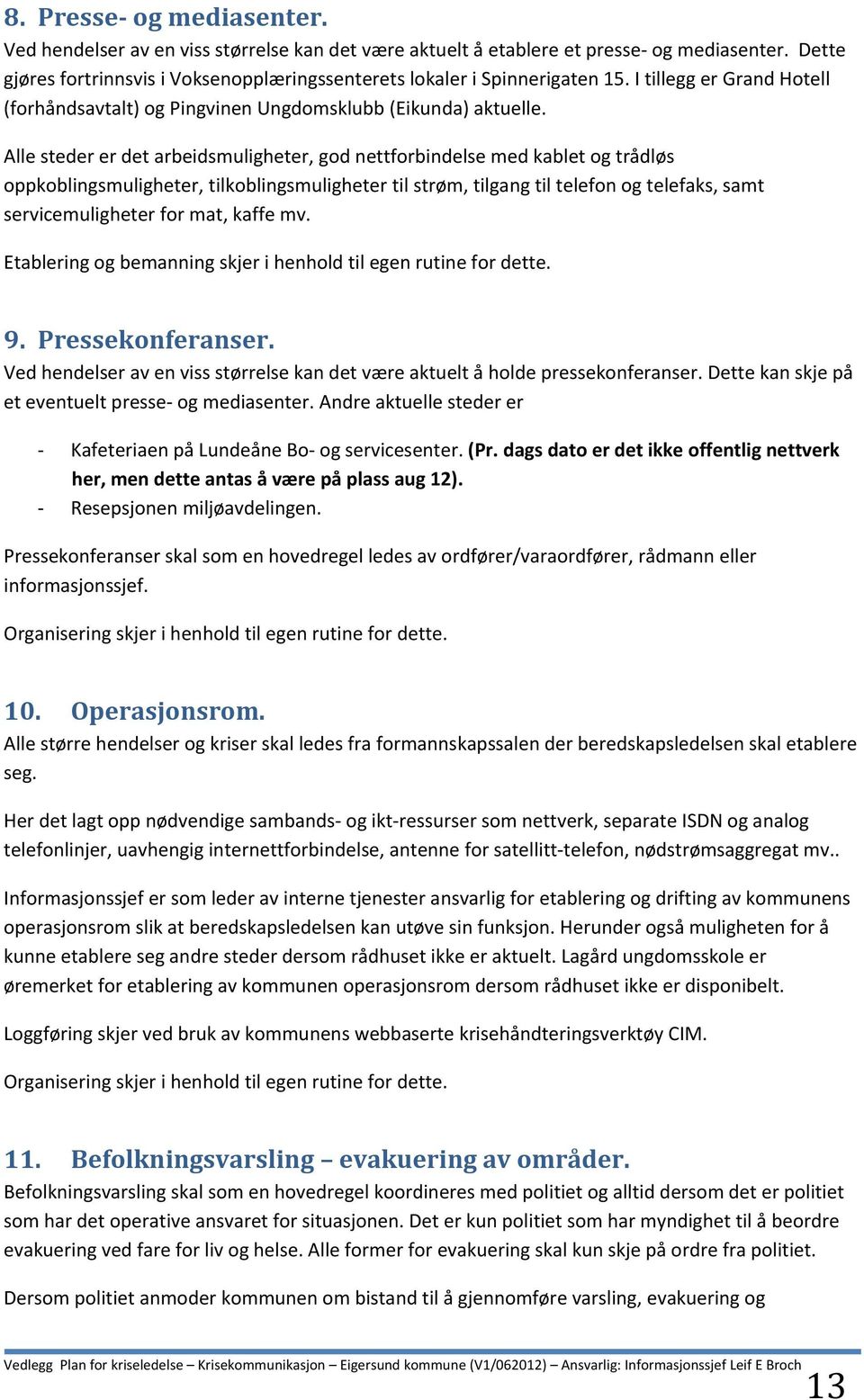 Alle steder er det arbeidsmuligheter, god nettforbindelse med kablet og trådløs oppkoblingsmuligheter, tilkoblingsmuligheter til strøm, tilgang til telefon og telefaks, samt servicemuligheter for