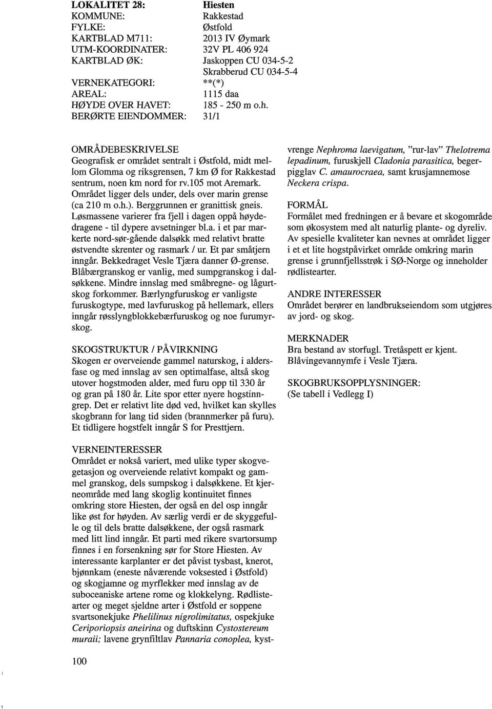 31/1 OMRÅDEBESKRIVELSE Geografisk er området sentralt i Østfold, midt mellom Glomma og riksgrensen, 7 km 0 for Rakkestad sentrum, noen km nord for rv.105 mot Aremark.