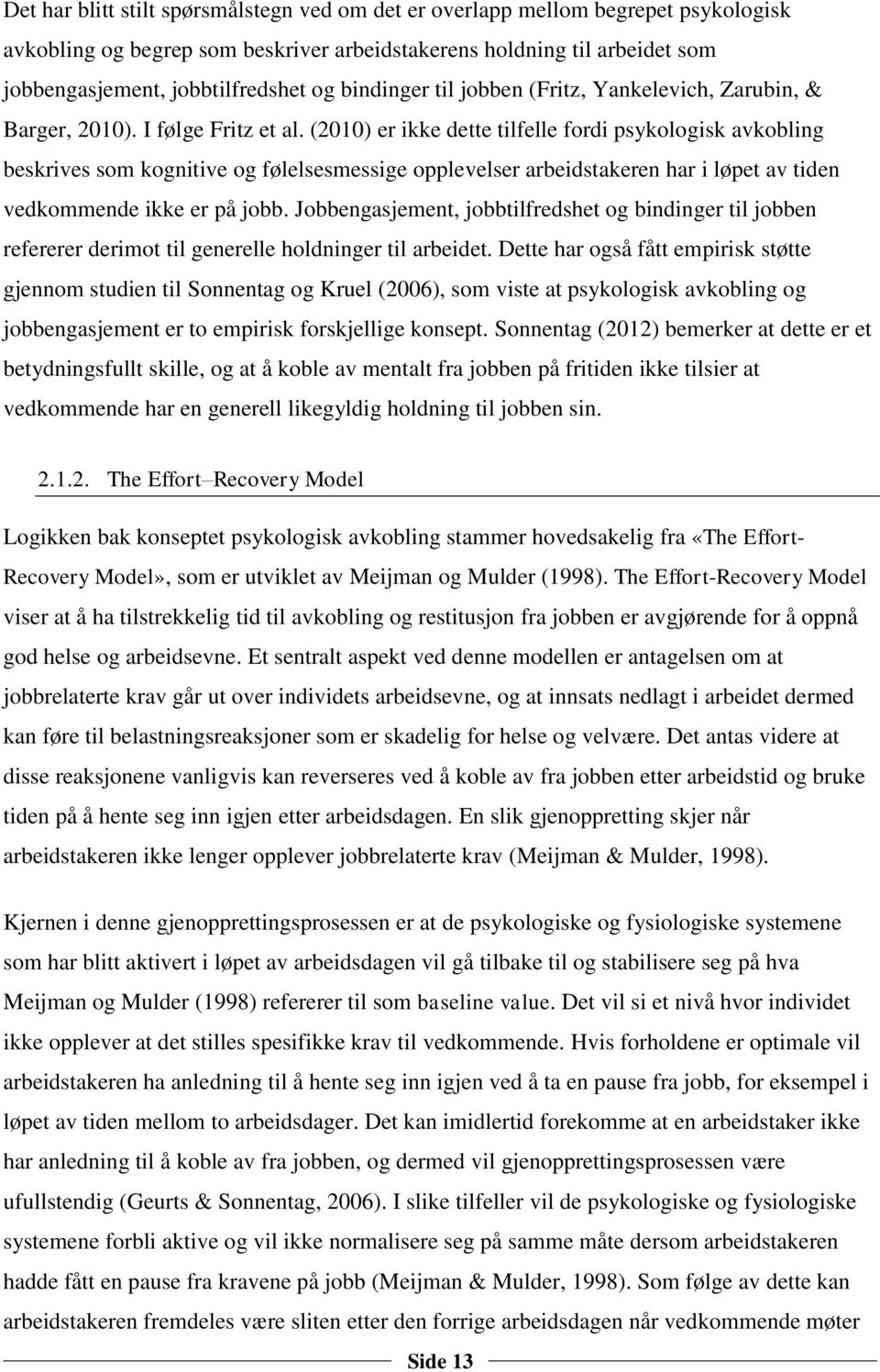 (2010) er ikke dette tilfelle fordi psykologisk avkobling beskrives som kognitive og følelsesmessige opplevelser arbeidstakeren har i løpet av tiden vedkommende ikke er på jobb.