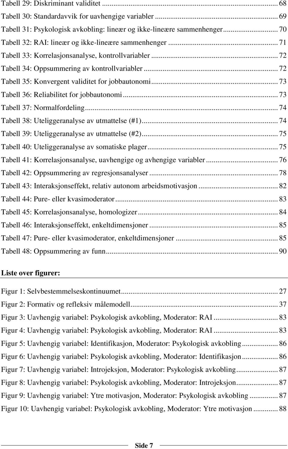 .. 72 Tabell 35: Konvergent validitet for jobbautonomi... 73 Tabell 36: Reliabilitet for jobbautonomi... 73 Tabell 37: Normalfordeling... 74 Tabell 38: Uteliggeranalyse av utmattelse (#1).